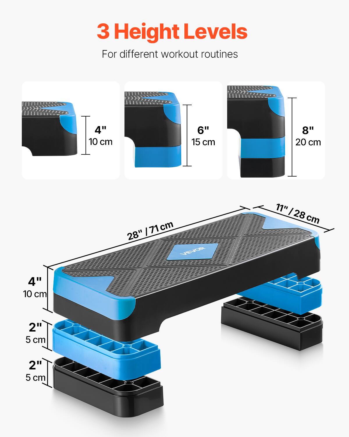 3 Height Levels  
For different workout routines  

4" 10 cm  
6" 15 cm  
8" 20 cm  

28" / 71 cm  
11" / 28 cm  

4" 10 cm  
2" 5 cm  
2" 5 cm