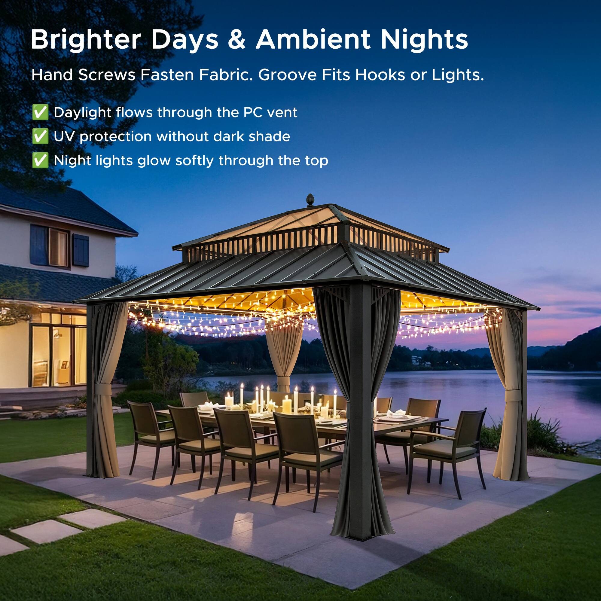 Brighter Days & Ambient Nights  
Hand Screws Fasten Fabric. Groove Fits Hooks or Lights.  
- Daylight flows through the PC vent  
- UV protection without dark shade  
- Night lights glow softly through the top