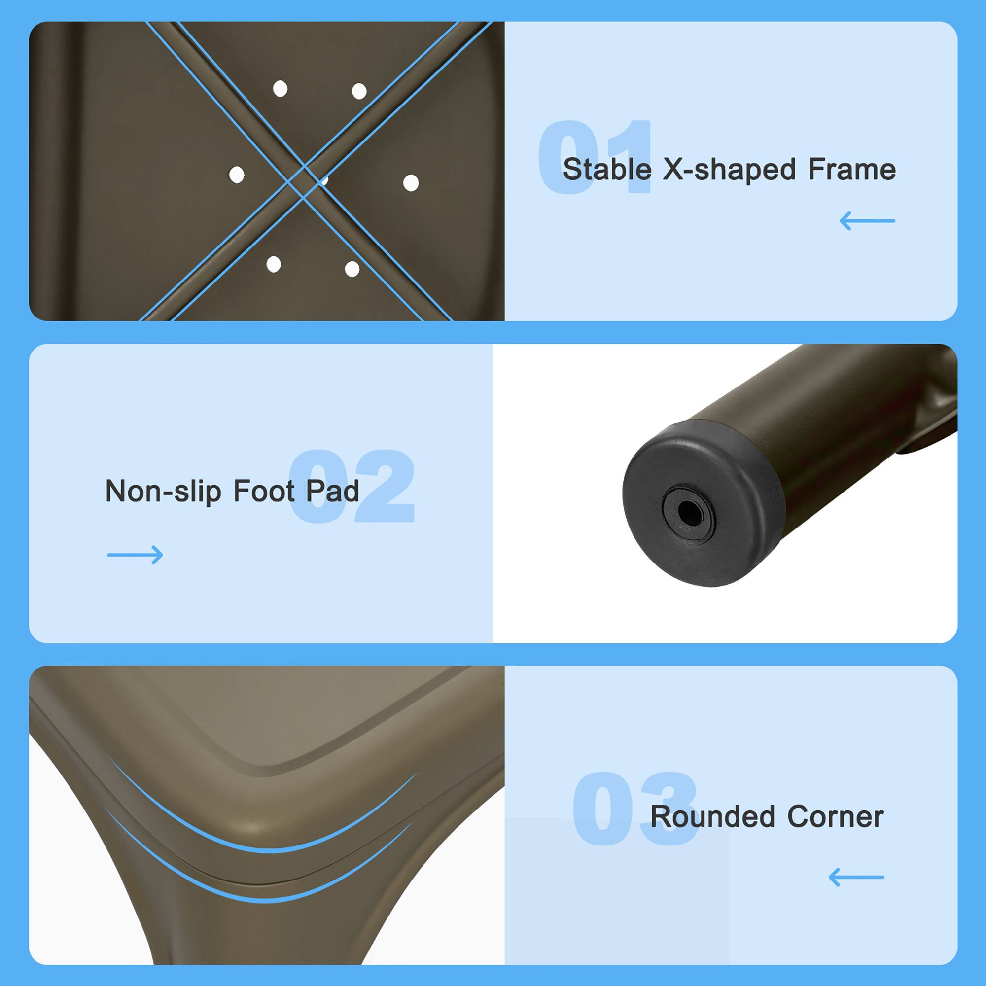 1. Stable X-shaped Frame

2. Non-slip Foot Pad

3. Rounded Corner