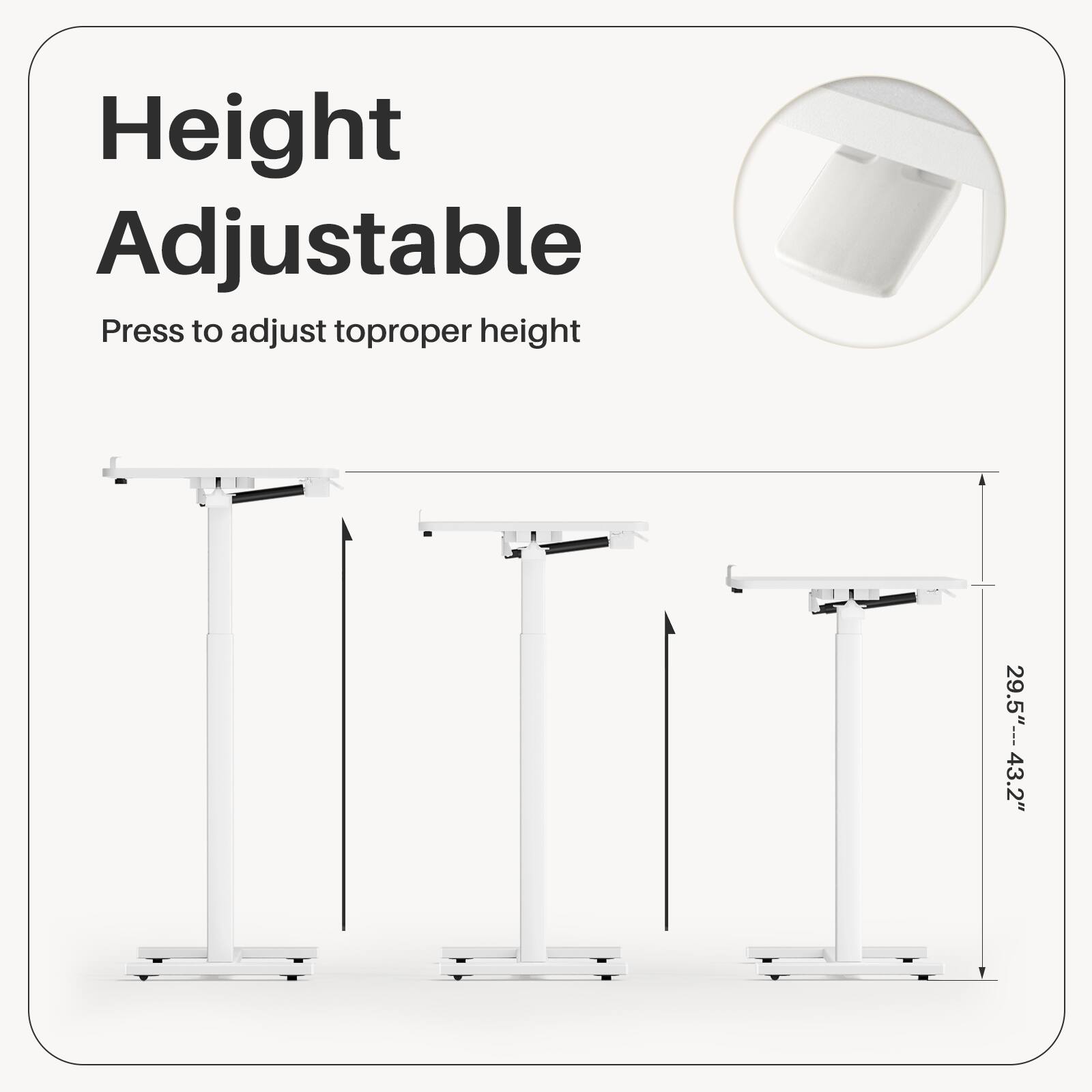 Height Adjustable  
Press to adjust to proper height  
29.5"---43.2"