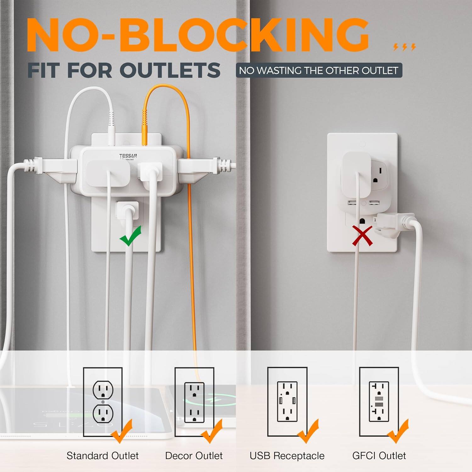 NO-BLOCKING  
FIT FOR OUTLETS  
NO WASTING THE OTHER OUTLET  

TESSAN X  
Standard Outlet  
Decor Outlet  
USB Receptacle  
GFCI Outlet