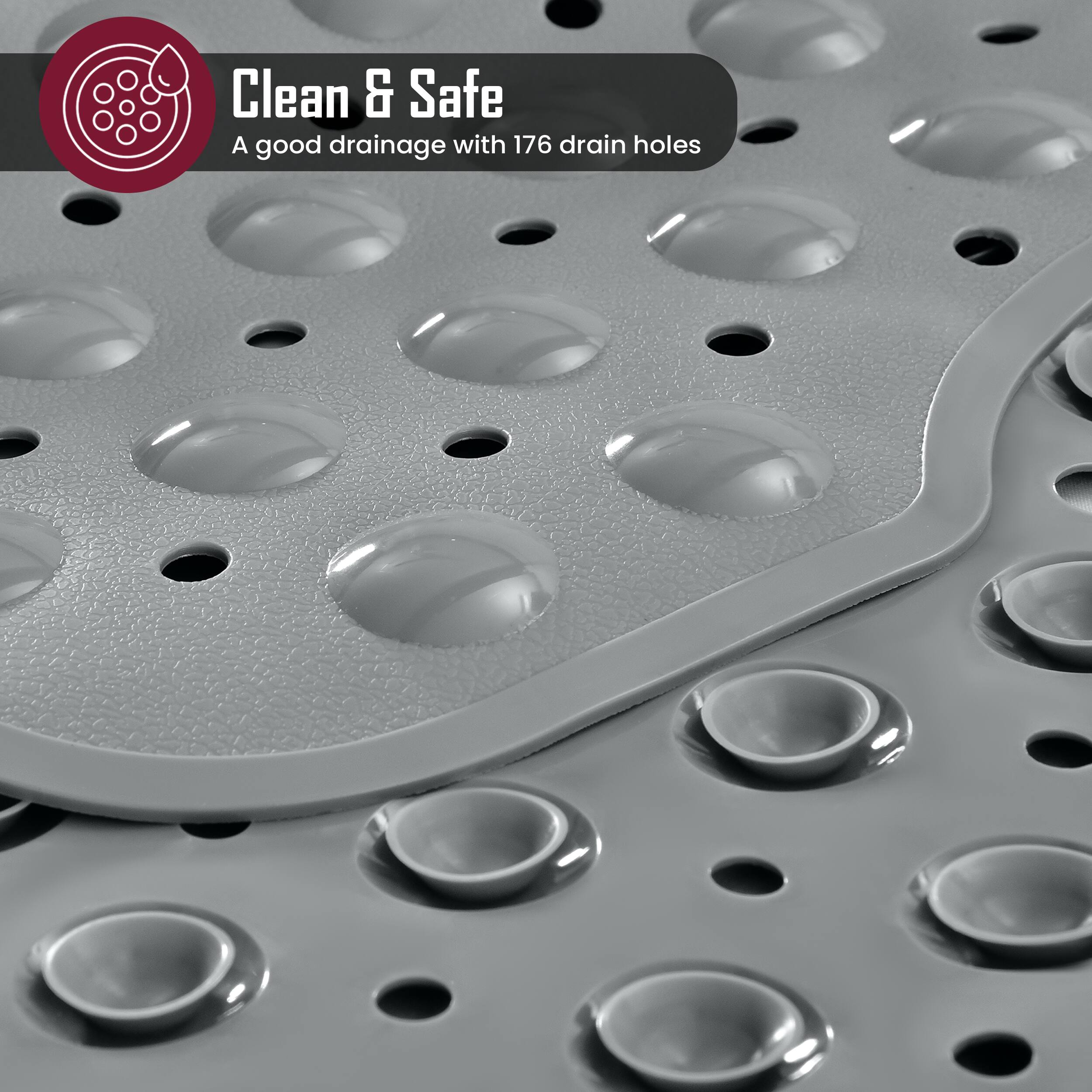 Clean & Safe  
A good drainage with 176 drain holes