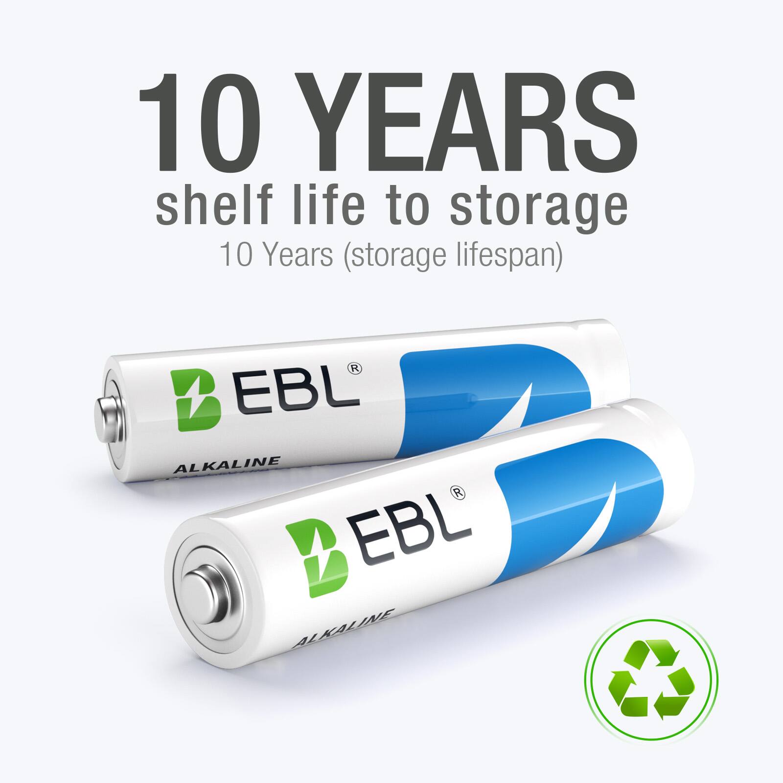 10 YEARS  
shelf life to storage  
10 Years (storage lifespan)  

EBL  
ALKALINE  

EBL  
ALKALINE