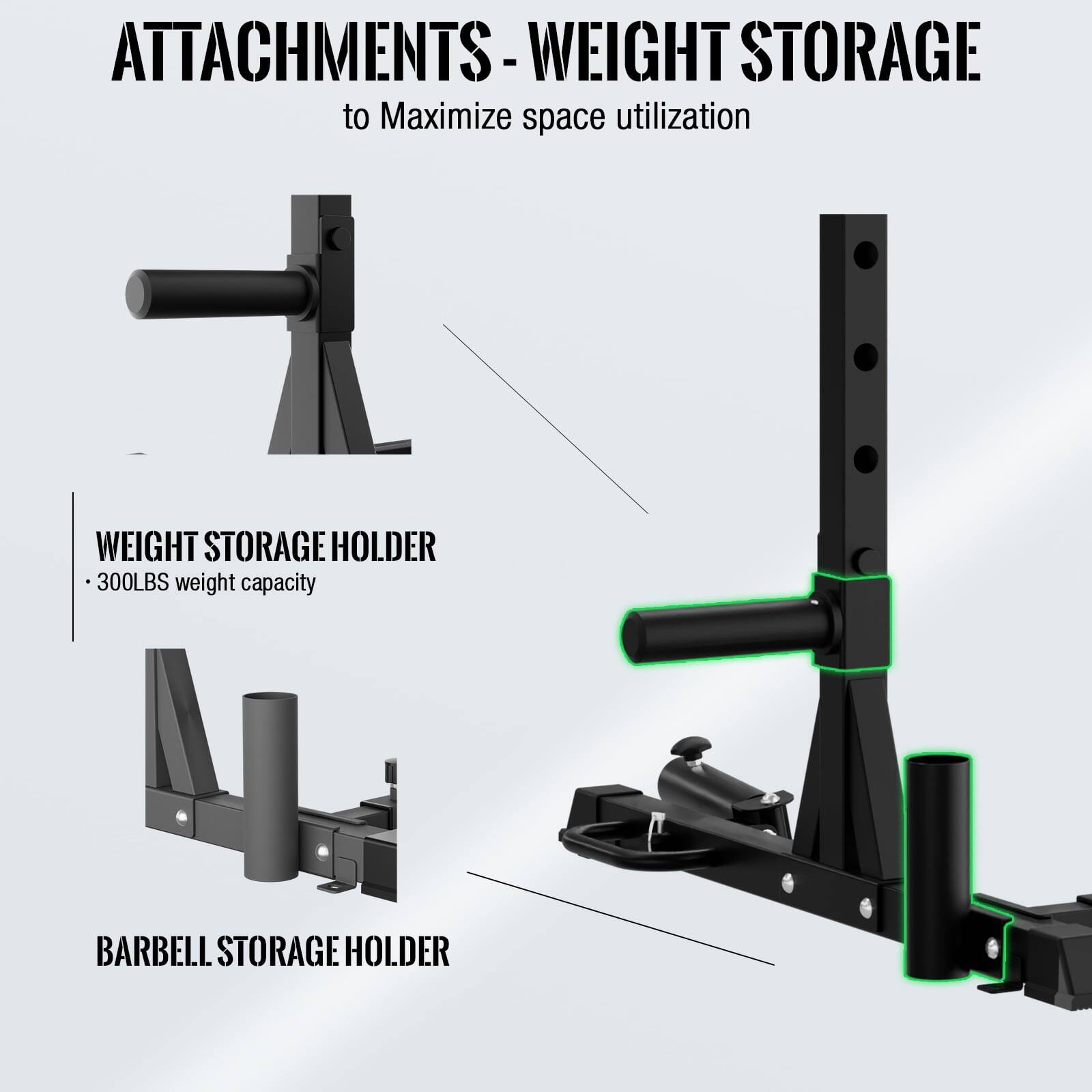 **ATTACHMENTS - WEIGHT STORAGE**  
to Maximize space utilization

- **WEIGHT STORAGE HOLDER**  
  - 300LBS weight capacity

- **BARBELL STORAGE HOLDER**