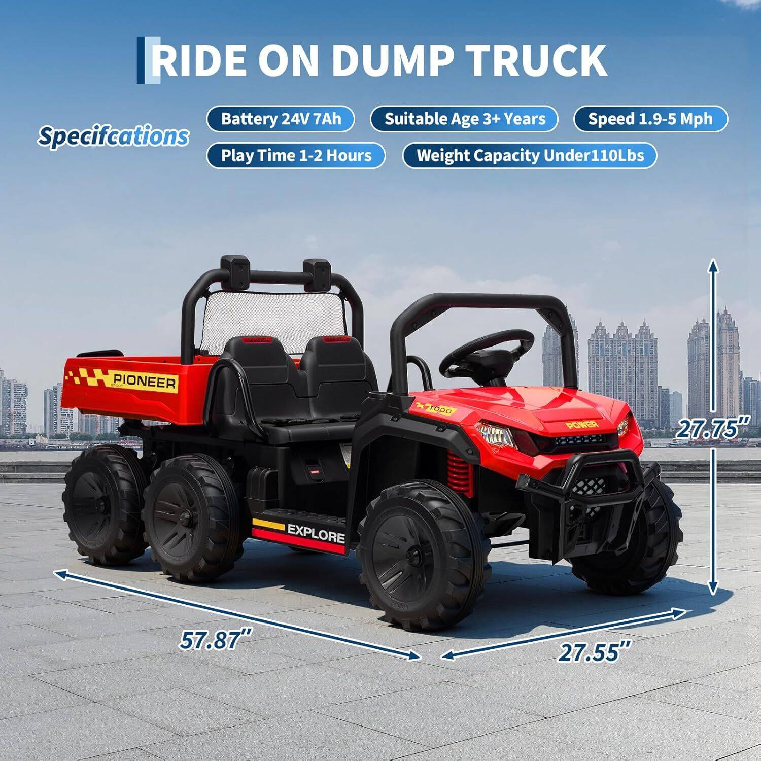 RIDE ON DUMP TRUCK

Specifications
- Battery 24V 7Ah
- Play Time 1-2 Hours
- Suitable Age 3+ Years
- Speed 1.9-5 Mph
- Weight Capacity Under 110Lbs

Dimensions
- Length: 57.87"
- Width: 27.75"
- Height: 27.55"