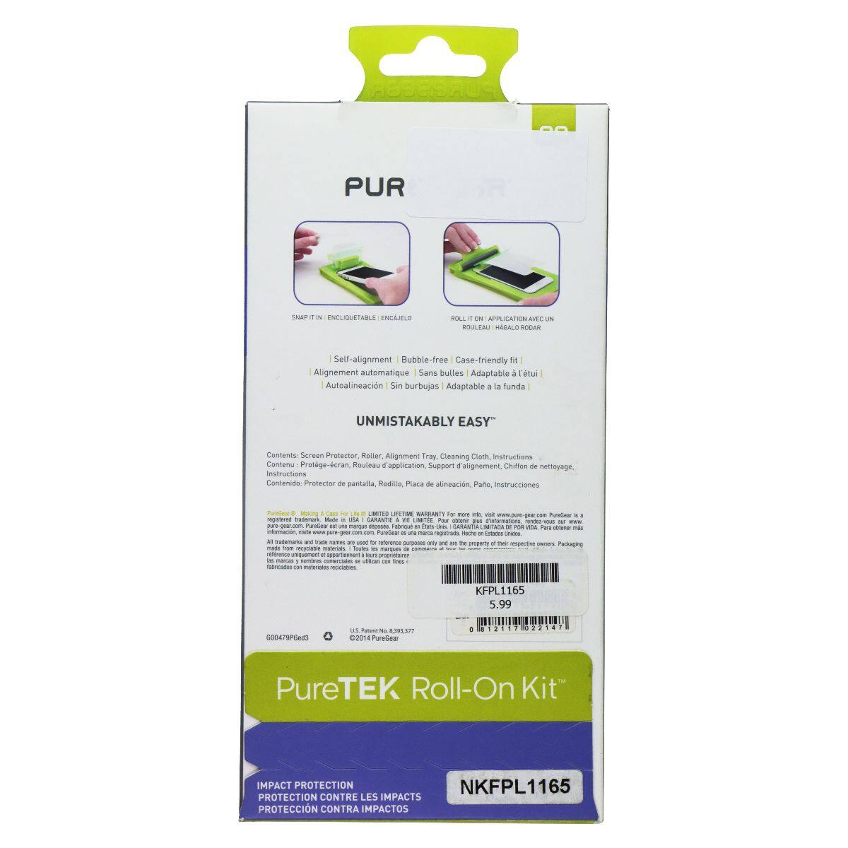 PUR

SNAP IT IN | ENCLUIQUE TABLE | ENCAJEO

Self-alignment | Bubble-free | Case-friendly fit
Alignement automatique | Sans bulles | Adaptable à l'étui
Autolineación | Sin burbujas | Adaptable a la funda

UNMISTAKABLY EASY

Contents: Screen Protector, Roller, Alignment Tray, Cleaning Cloth, Instructions
Contenu: Protège-écran, Rouleau d'application, Support d'alignement, Chiffon de nettoyage, Instructions
Contenido: Protector de pantalla, Rodillo, Placa de alineación, Paño de limpieza, Instrucciones

PureGear Making a Case for Life | LIMITED LIFETIME WARRANTY
PureGear | Garantía de por vida | Garantía de por vida

PureTEK Roll-On Kit™

IMPACT PROTECTION
PROTECTION CONTRE LES IMPACTS
PROTECCIÓN CONTRA IMPACTOS

KFP1165
5.99

NKFPL1165