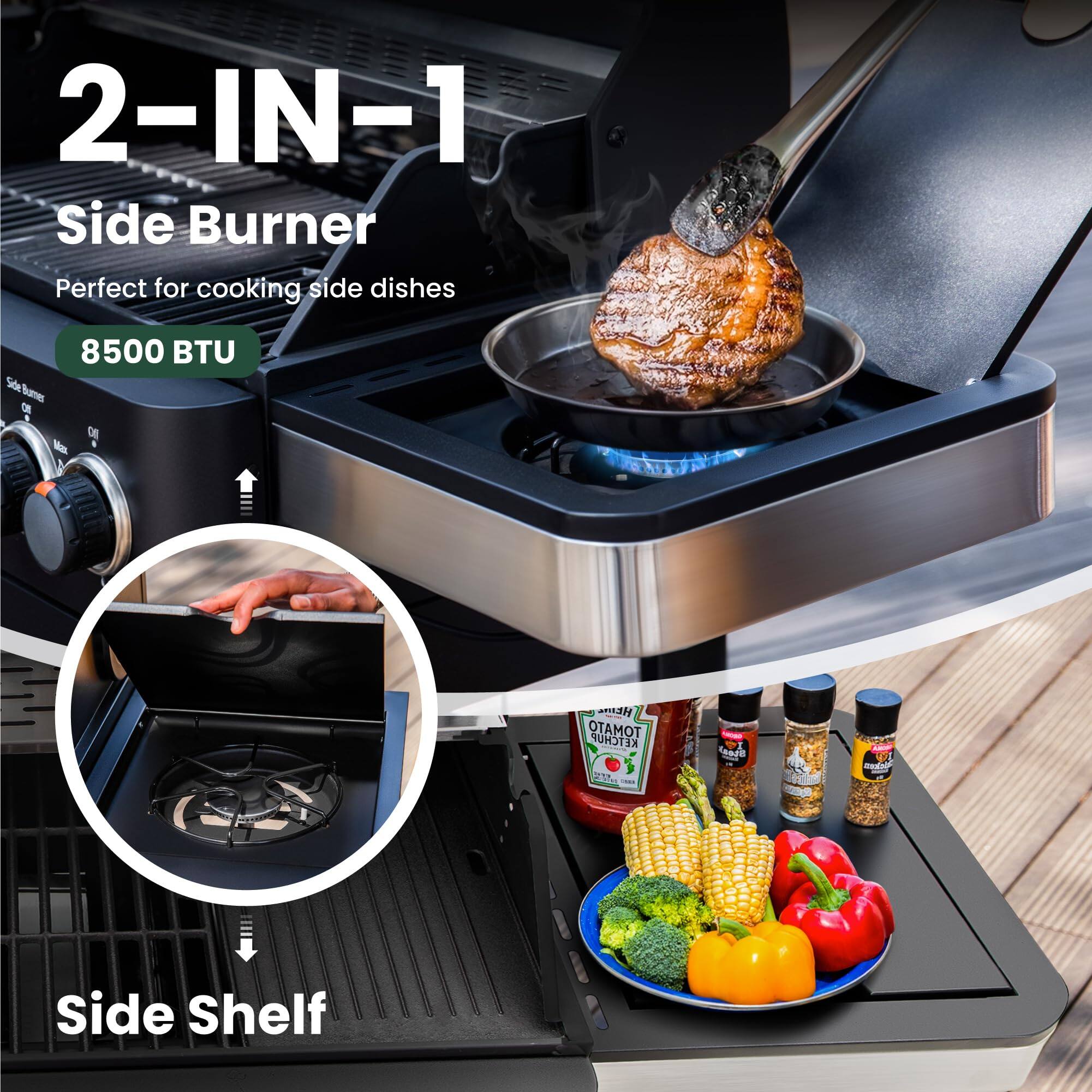 2-IN-1 Side Burner  
Perfect for cooking side dishes  
8500 BTU  

Side Shelf