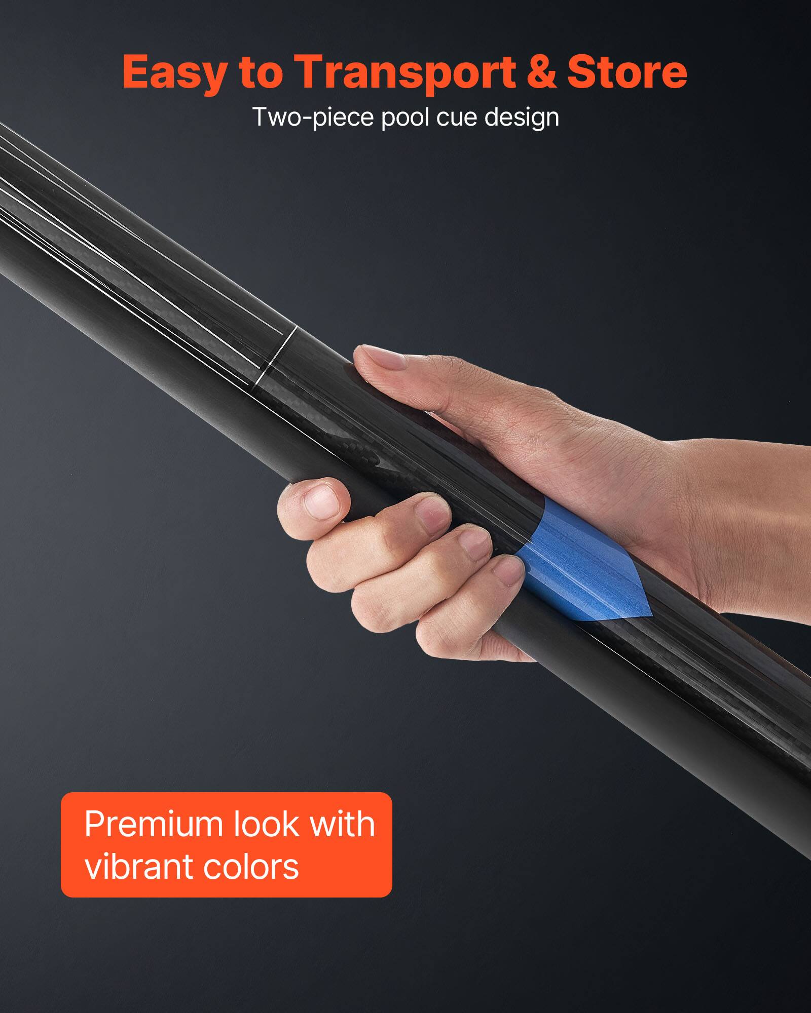 Easy to Transport & Store  
Two-piece pool cue design  

Premium look with vibrant colors