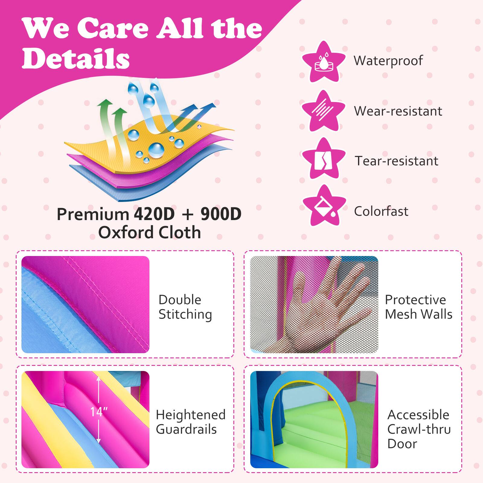 We Care All the Details

- Waterproof
- Wear-resistant
- Tear-resistant
- Colorfast
- Premium 420D + 900D Oxford Cloth
- Double Stitching
- Protective Mesh Walls
- 14" Heightened Guardrails
- Accessible Crawl-thru Door