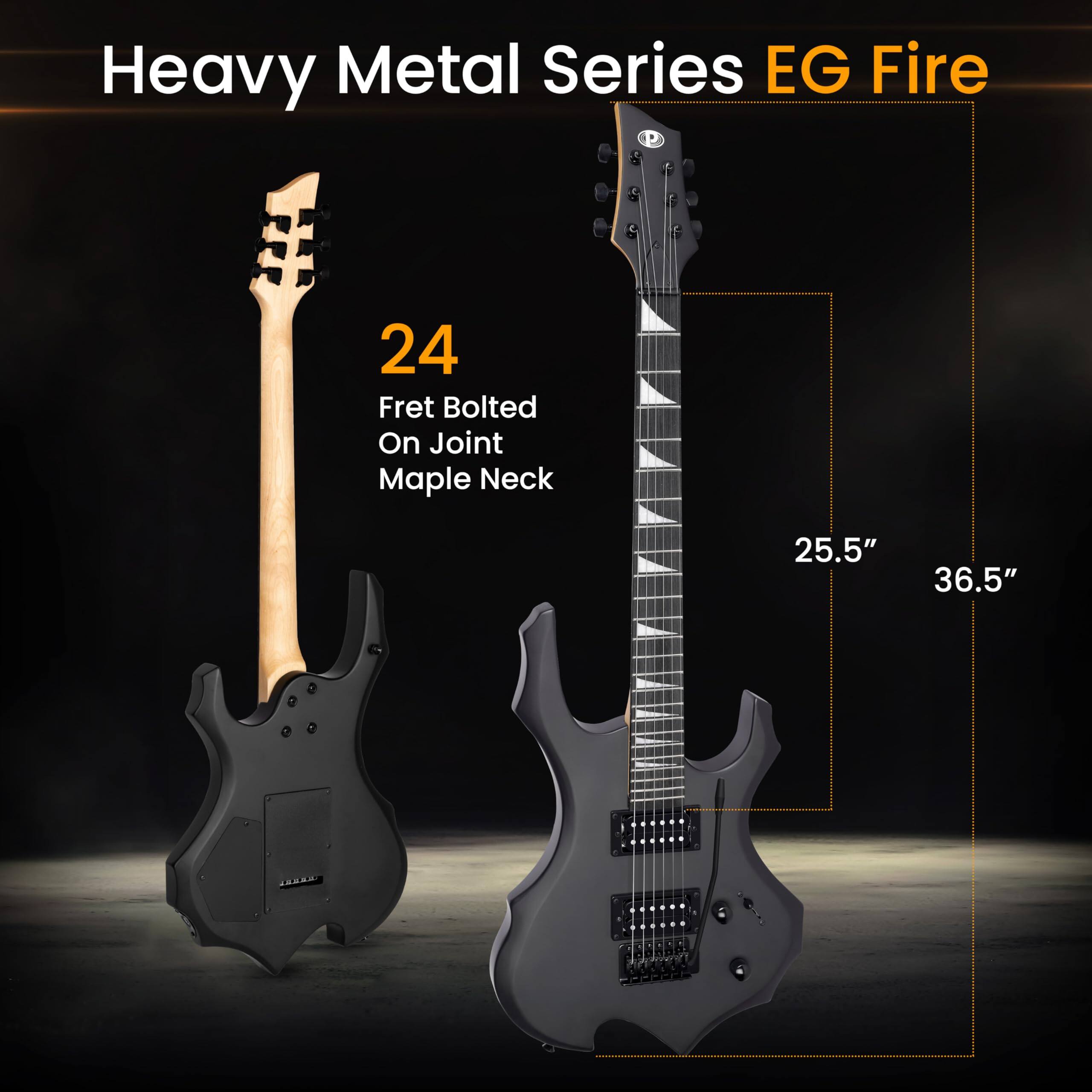 Heavy Metal Series EG Fire  
24 Fret Bolted On Joint Maple Neck  
25.5"  
36.5"
