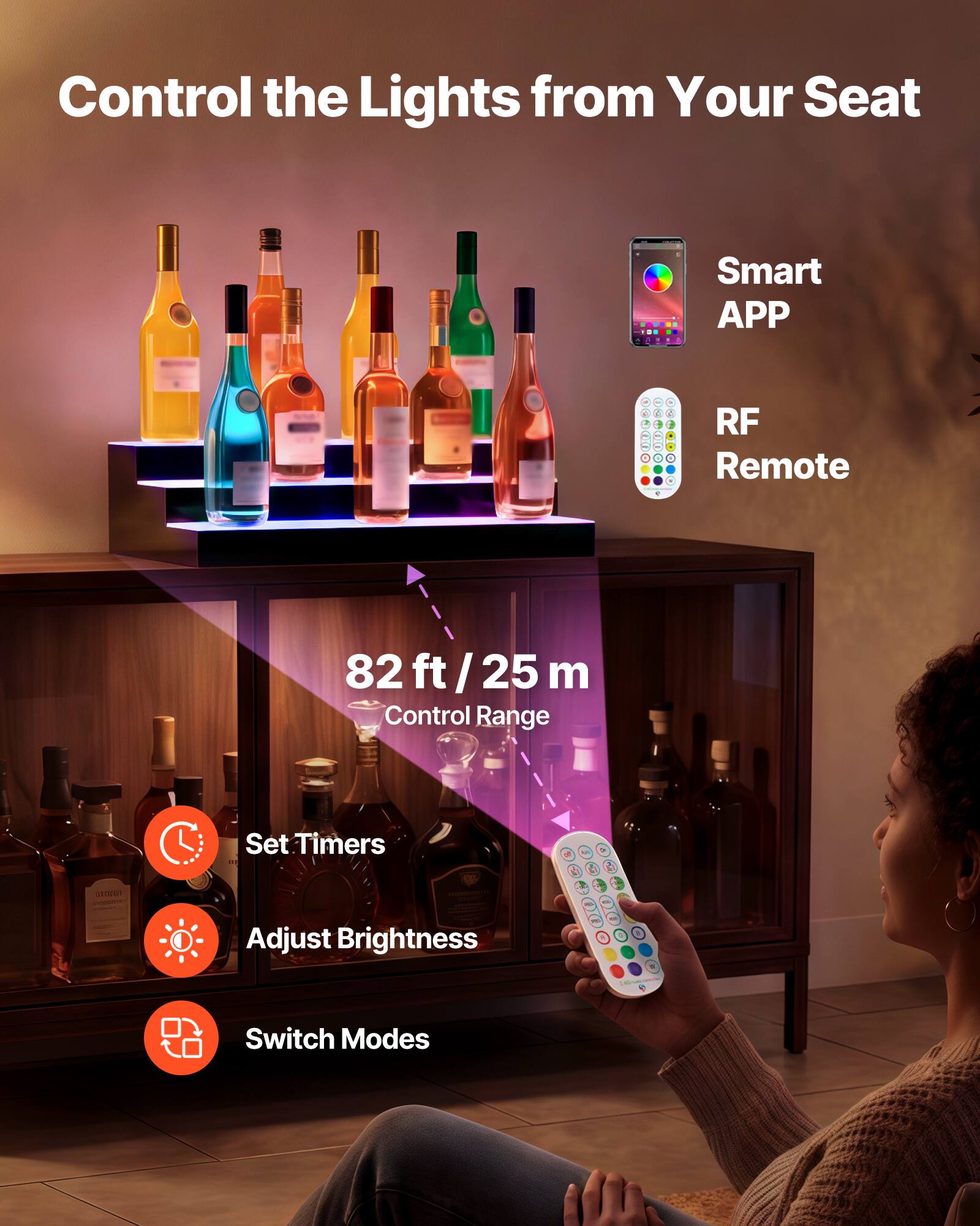 Control the Lights from Your Seat

Smart APP  
RF Remote  
82 ft / 25 m Control Range  
Set Timers  
Adjust Brightness  
Switch Modes