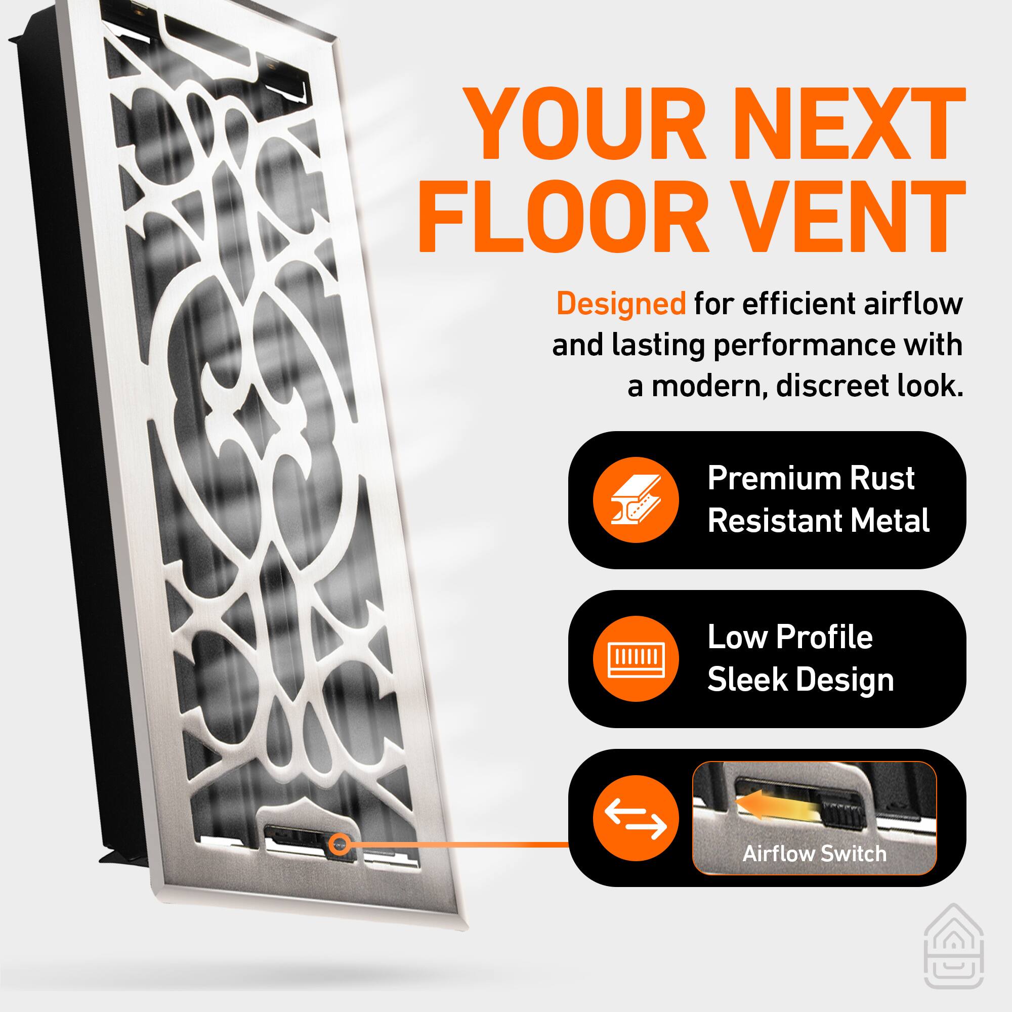 YOUR NEXT FLOOR VENT

Designed for efficient airflow and lasting performance with a modern, discreet look.

- Premium Rust Resistant Metal
- Low Profile Sleek Design
- Airflow Switch