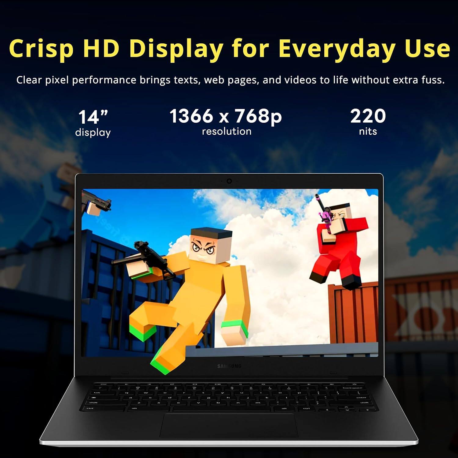 Crisp HD Display for Everyday Use

Clear pixel performance brings texts, web pages, and videos to life without extra fuss.

14" display  
1366 x 768p resolution  
220 nits