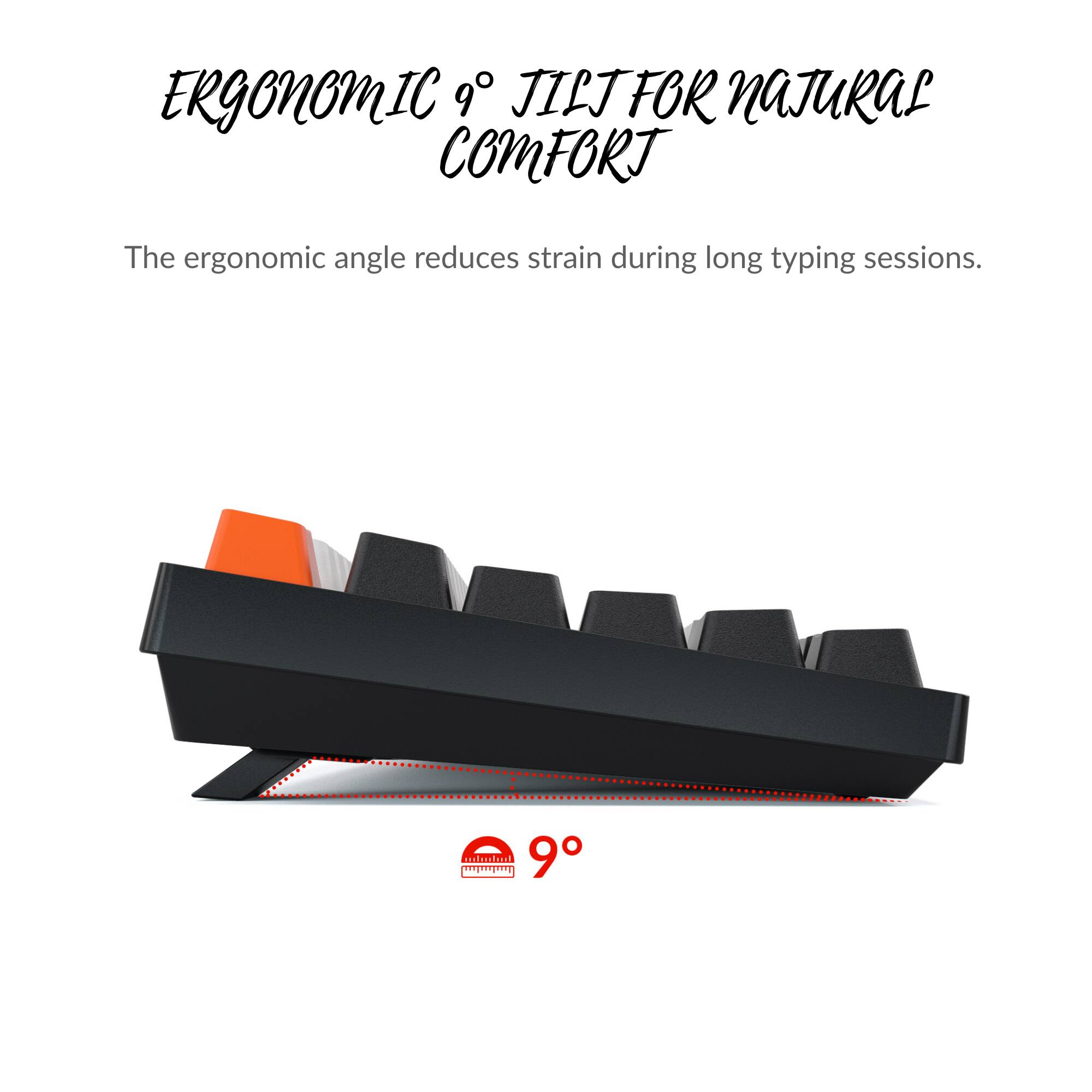 ERGONOMIC 9° JILT FOR NATURAL COMFORT

The ergonomic angle reduces strain during long typing sessions.