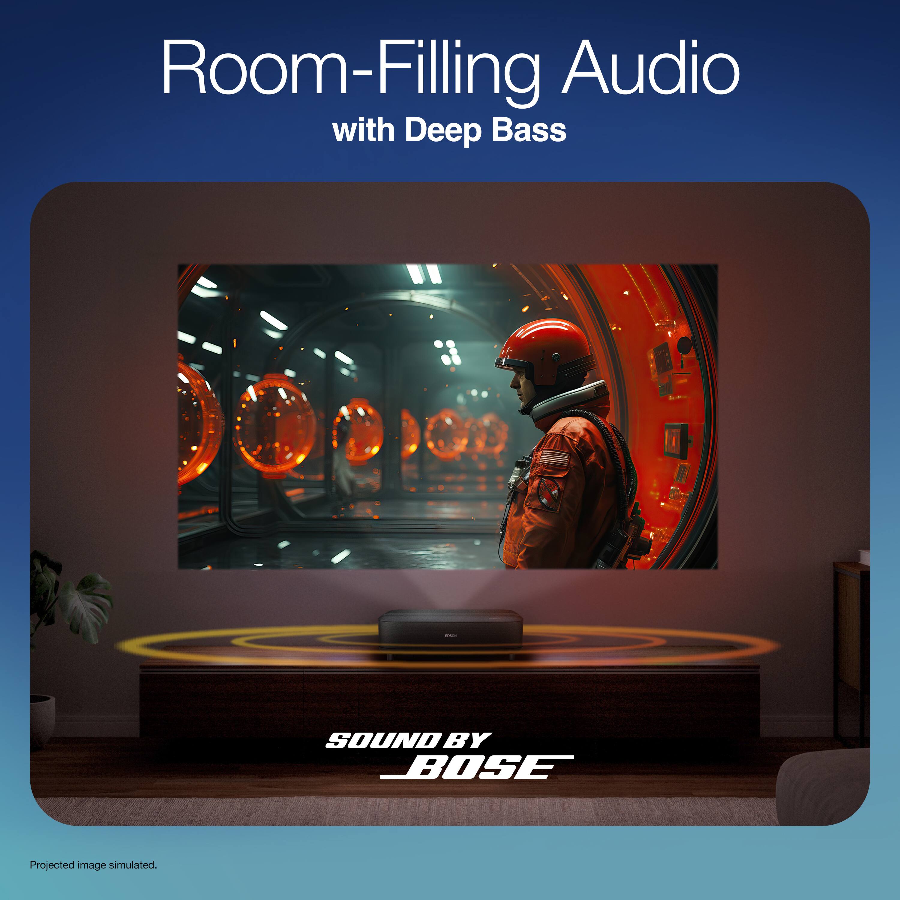 Room-Filling Audio  
with Deep Bass  

SOUND BY BOSE  

Projected image simulated.