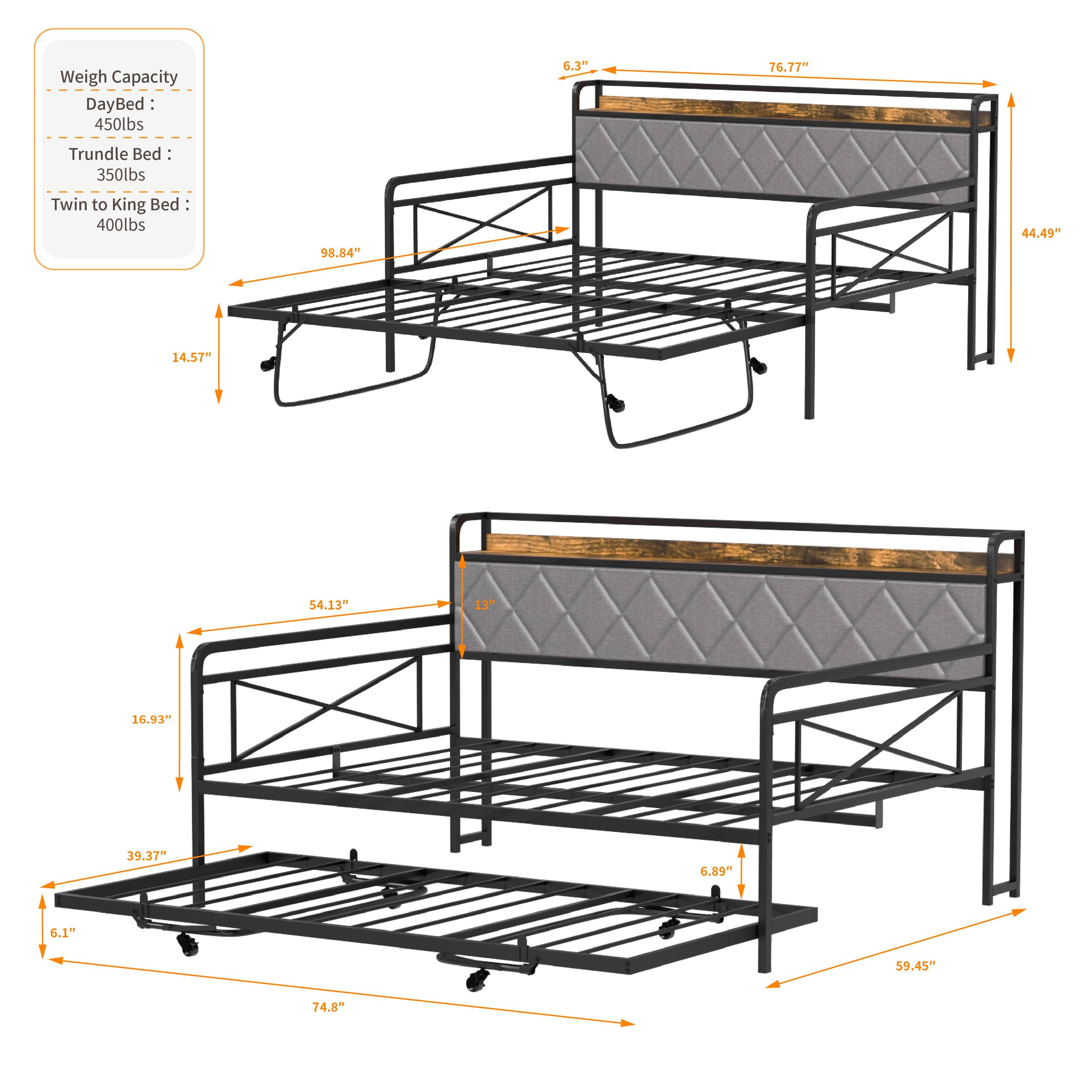 Weigh Capacity  
DayBed: 450lbs  
Trundle Bed: 350lbs  
Twin to King Bed: 400lbs  

Dimensions:  
- 98.84"  
- 44.49"  
- 14.57"  
- 54.13"  
- 16.93"  
- 39.37"  
- 6.89"  
- 6.1"  
- 59.45"  
- 74.8"