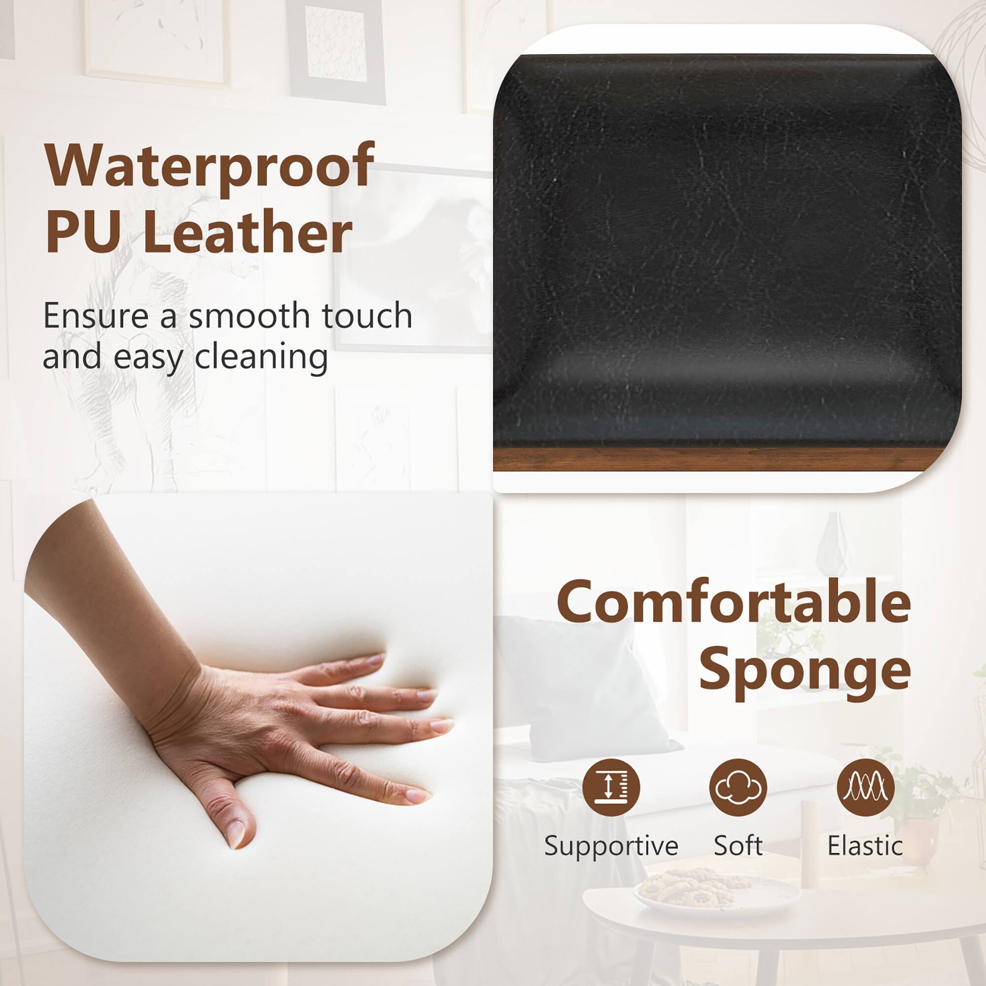 Waterproof PU Leather  
Ensure a smooth touch and easy cleaning  

Comfortable Sponge  
Supportive  
Soft  
Elastic