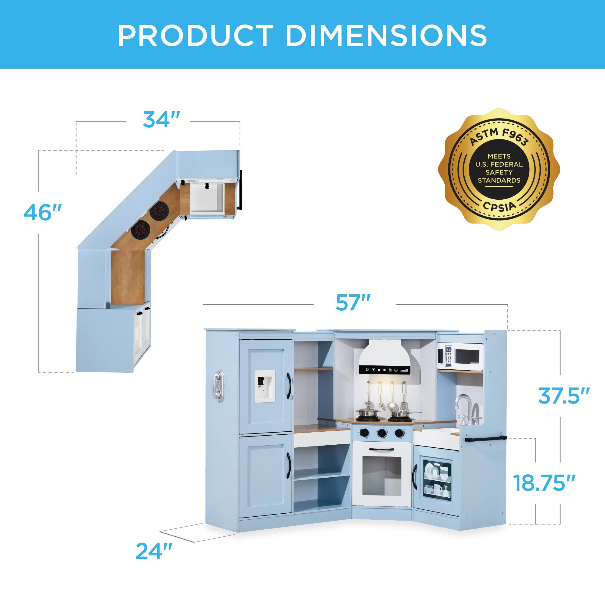 PRODUCT DIMENSIONS

- 34"
- 46"
- 57"
- 37.5"
- 18.75"
- 24"

ASTM F963 MEETS U.S. FEDERAL SAFETY STANDARDS
CPSIA