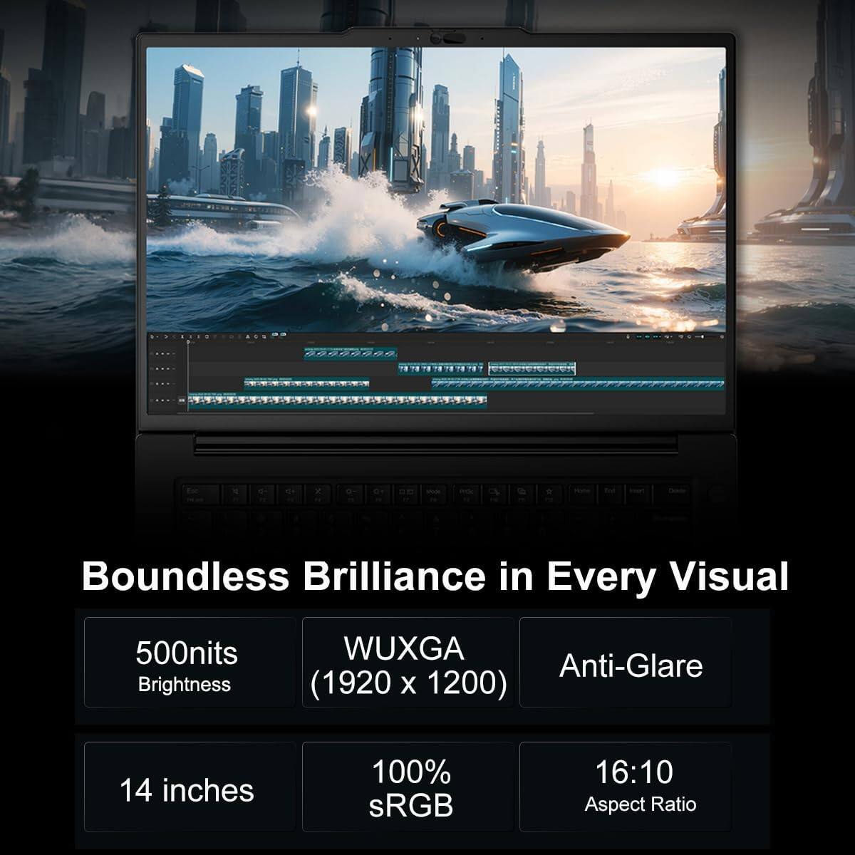 Boundless Brilliance in Every Visual

- 500nits Brightness
- WUXGA (1920 x 1200)
- Anti-Glare
- 14 inches
- 100% sRGB
- 16:10 Aspect Ratio