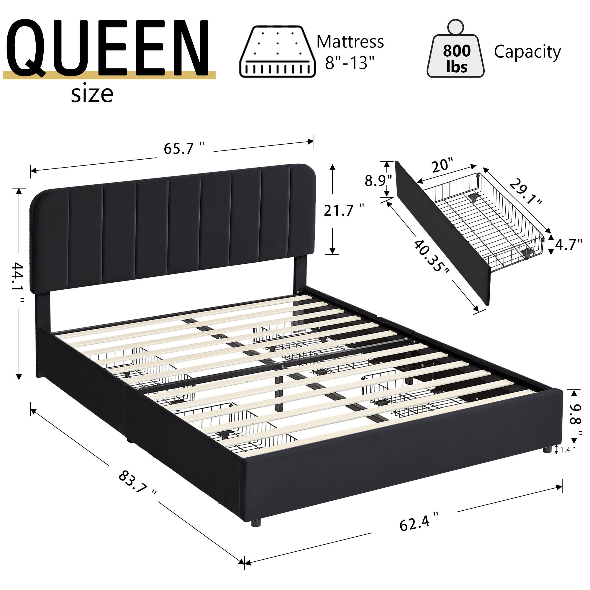 QUEEN size Mattress 8"-13" 800 Capacity lbs 44.1" 65.7" 8.9" 21.7" 20" 40.35" 29.1" 4.7" 9.8" = 83.7" 1.4" 62.4"