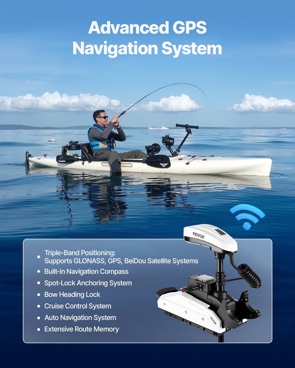 Advanced GPS Navigation System

- Triple-Band Positioning: Supports GLONASS, GPS, BeiDou Satellite Systems
- Built-in Navigation Compass
- Spot-Lock Anchoring System
- Bow Heading Lock
- Cruise Control System
- Auto Navigation System
- Extensive Route Memory