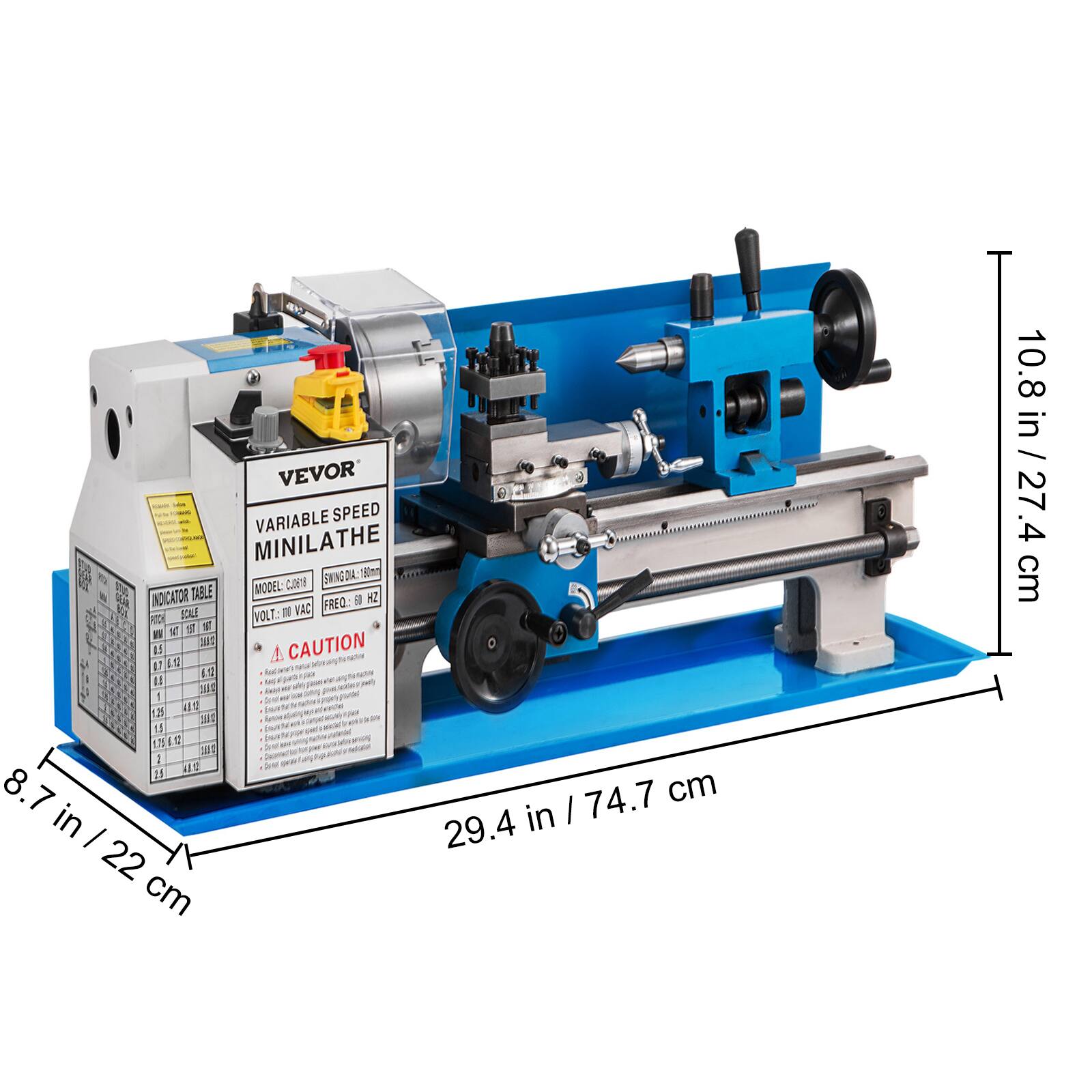 VEVOR VARIABLE SPEED MINILATHE  
SWING DA: 180mm  
SHING DA: 80mm  
MODEL: CEY  
INDICATOR TABLE  
VOLT: 110V / 220V  
FREQ: 50 / 60 Hz  
CAUTION  

10.8 in / 27.4 cm  
8.7 in / 22 cm  
29.4 in / 74.7 cm