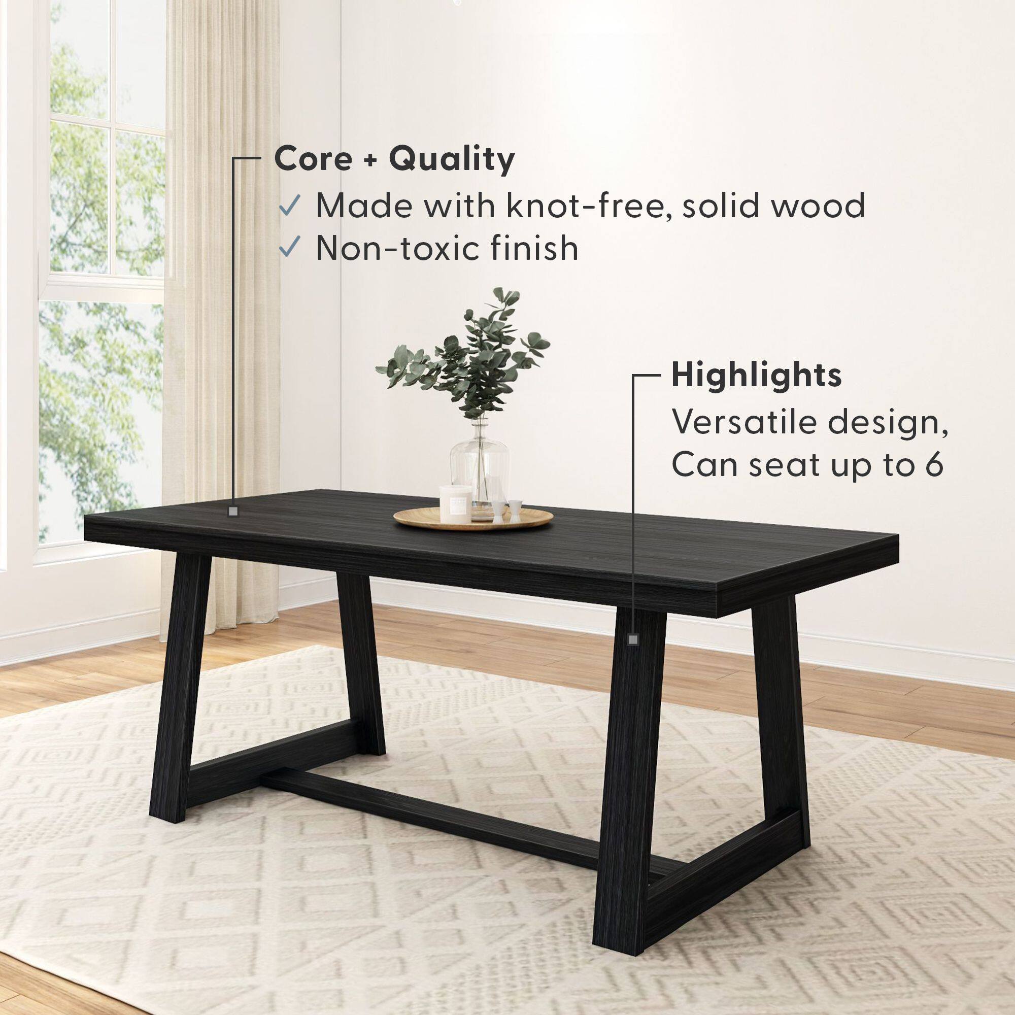 Core + Quality  
- Made with knot-free, solid wood  
- Non-toxic finish  

Highlights  
- Versatile design  
- Can seat up to 6
