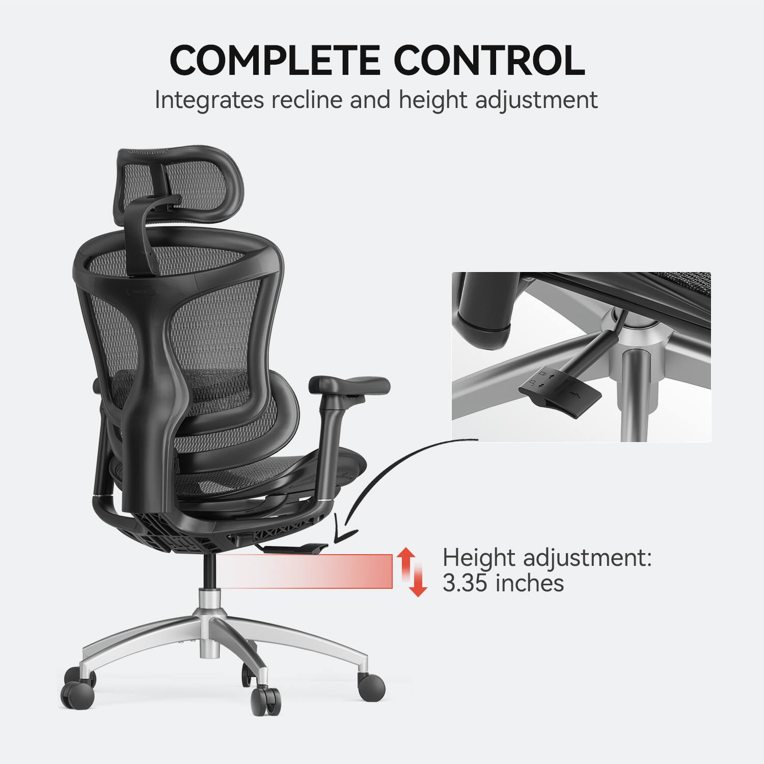 COMPLETE CONTROL
Integrates recline and height adjustment
Height adjustment: 3.35 inches