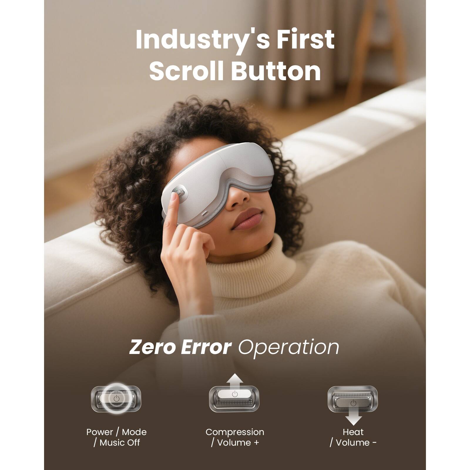 Industry's First Scroll Button

Zero Error Operation

- Power / Mode / Music Off
- Compression / Volume +
- Heat / Volume -