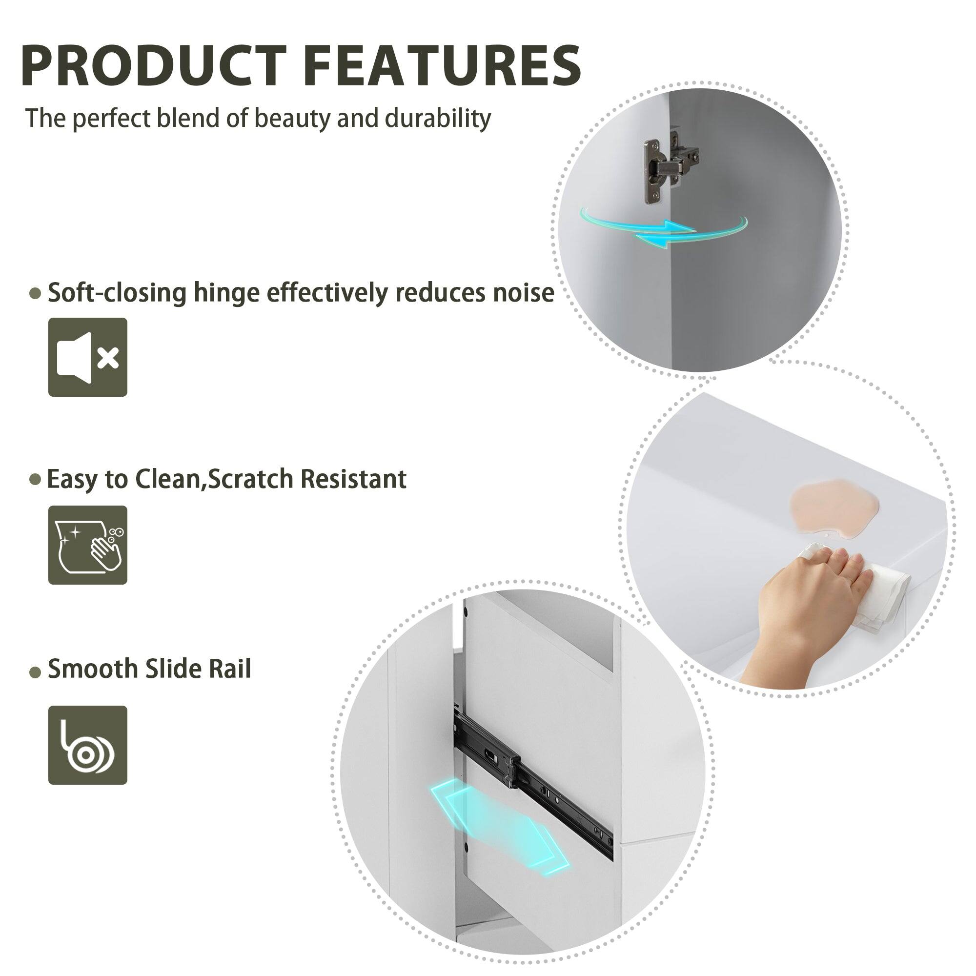 PRODUCT FEATURES

The perfect blend of beauty and durability

- Soft-closing hinge effectively reduces noise
- Easy to Clean, Scratch Resistant
- Smooth Slide Rail