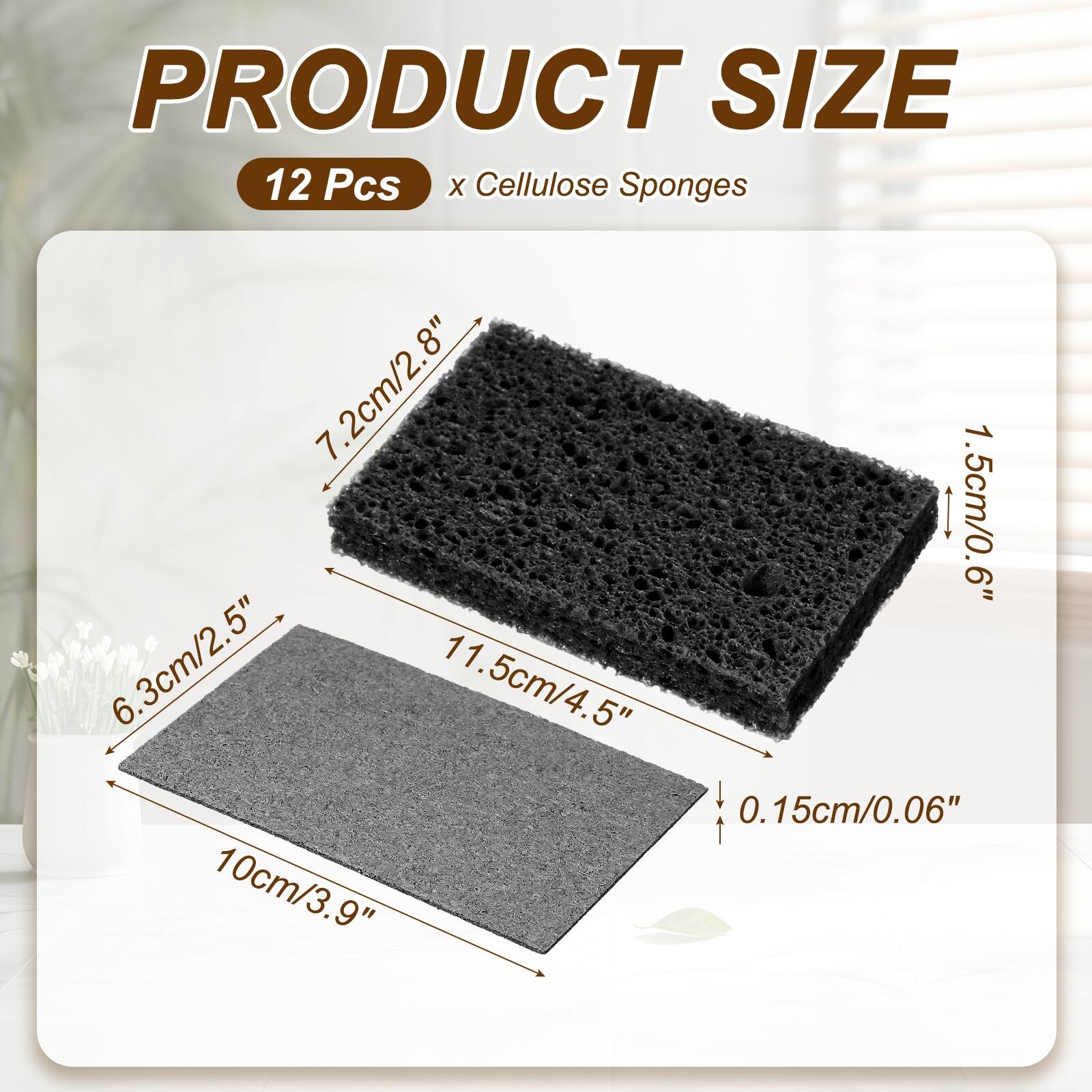 PRODUCT SIZE  
12 Pcs x Cellulose Sponges  
7.2cm/2.8"  
1.5cm/0.6"  
6.3cm/2.5"  
11.5cm/4.5"  
0.15cm/0.06"  
10cm/3.9"