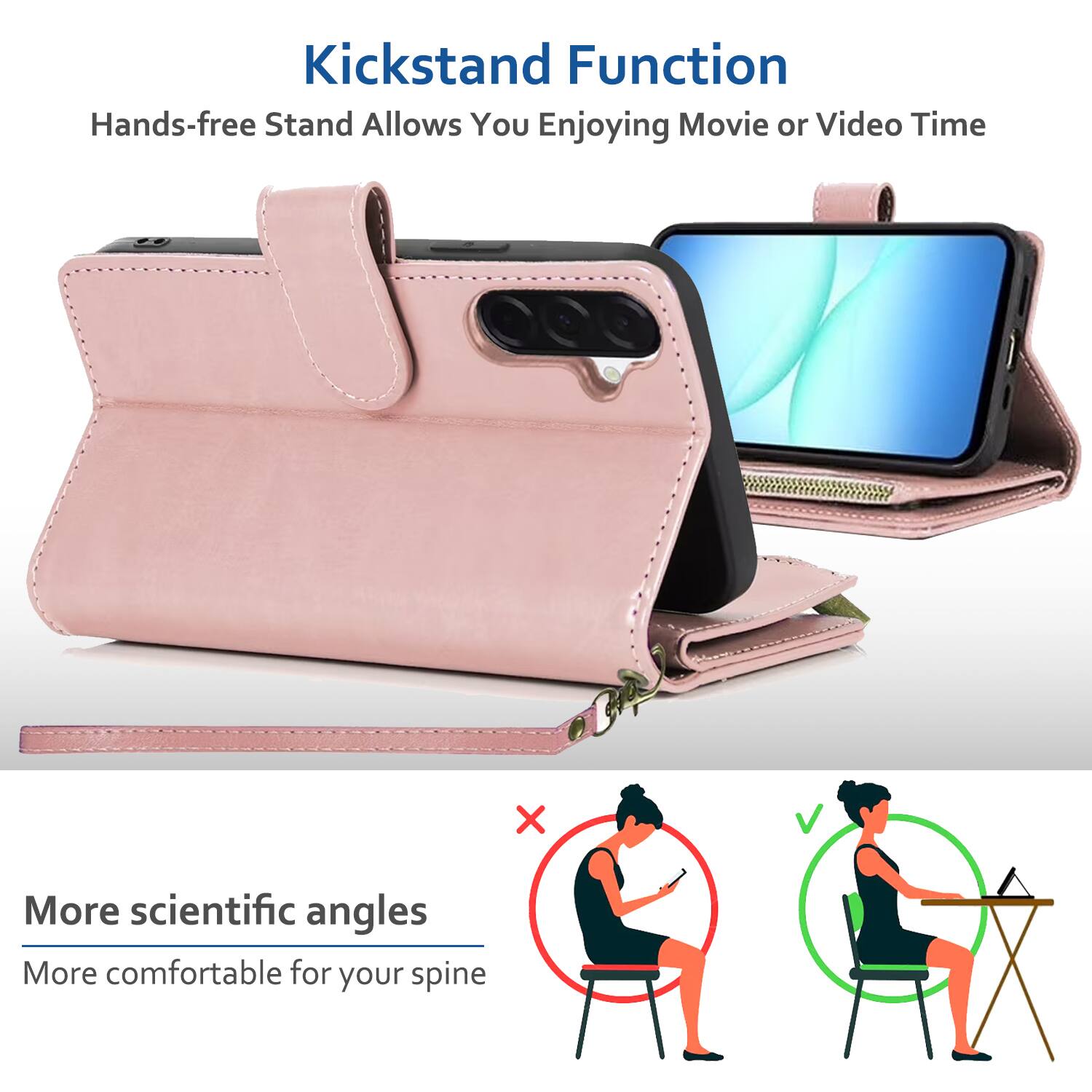 Kickstand Function  
Hands-free Stand Allows You Enjoying Movie or Video Time  

More scientific angles  
More comfortable for your spine