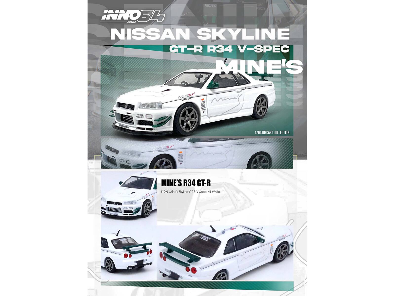 Sure, here is the corrected and grouped text from the image:

---

**INNO 34**

**NISSAN SKYLINE GT-R R34 V-SPEC**

**MINE'S**

**1/64 DIECAST COLLECTION**

**MINE'S R34 GT-R**

**1/64 DIECAST COLLECTION**

**1999 Mine's Skyline GT-R V-Spec N1 White**

---

This text is organized to reflect the information presented on the packaging.