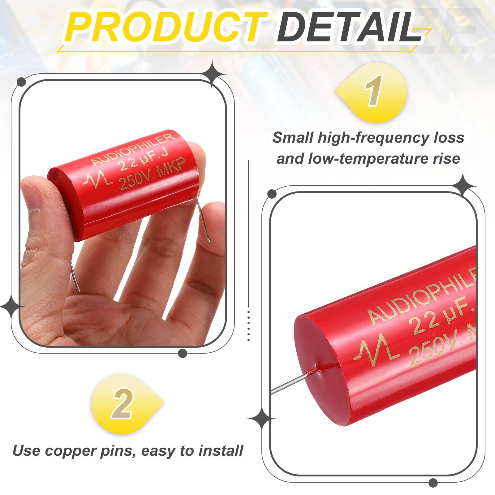 PRODUCT DETAIL

1. Small high-frequency loss and low-temperature rise
   - AUDIOPHILER 22 uF, J P, 250V

2. AUDIOPHILE 22 uF, 250V
   - Use copper pins, easy to install