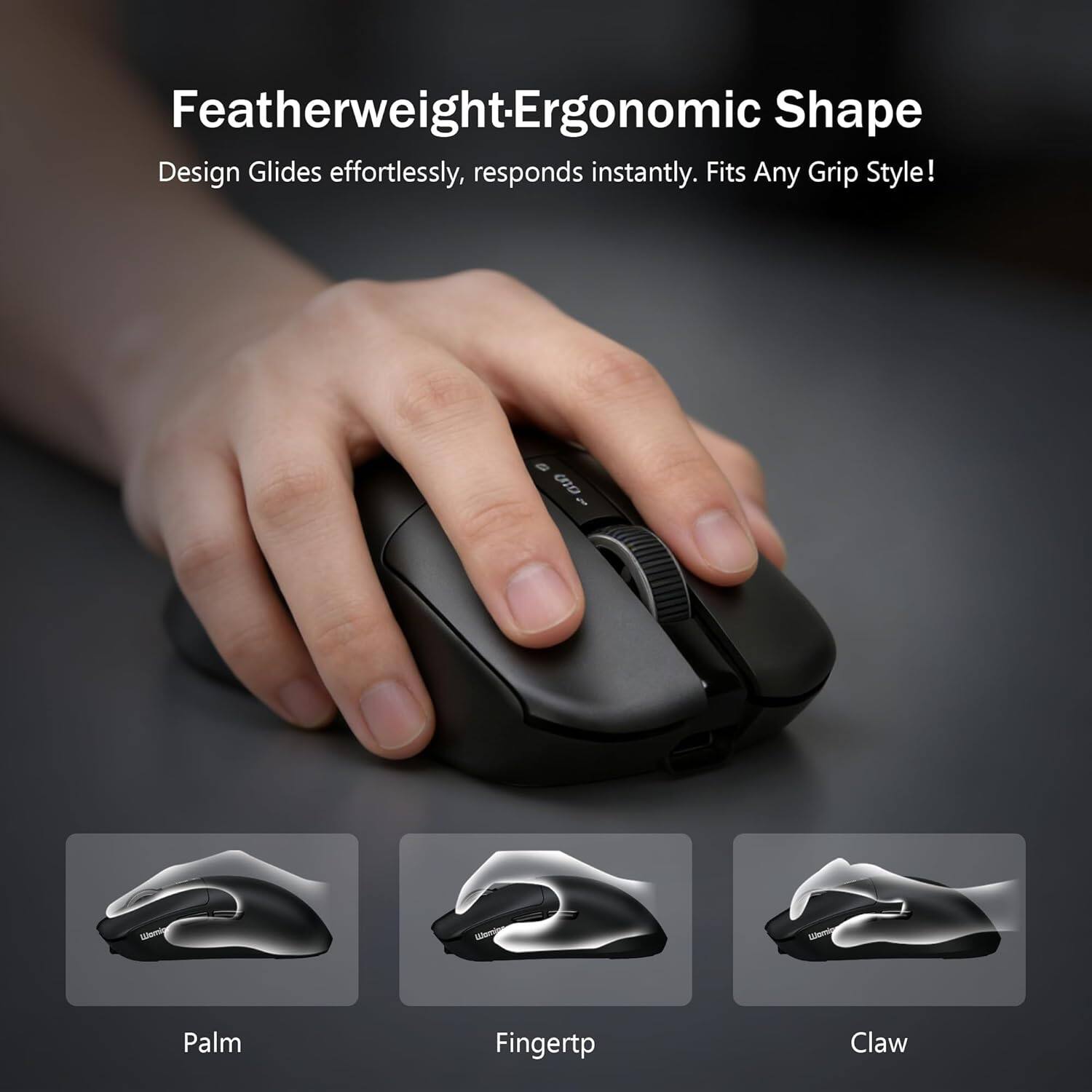 Featherweight-Ergonomic Shape  
Design Glides effortlessly, responds instantly. Fits Any Grip Style!

- Palm
- Fingertp
- Claw