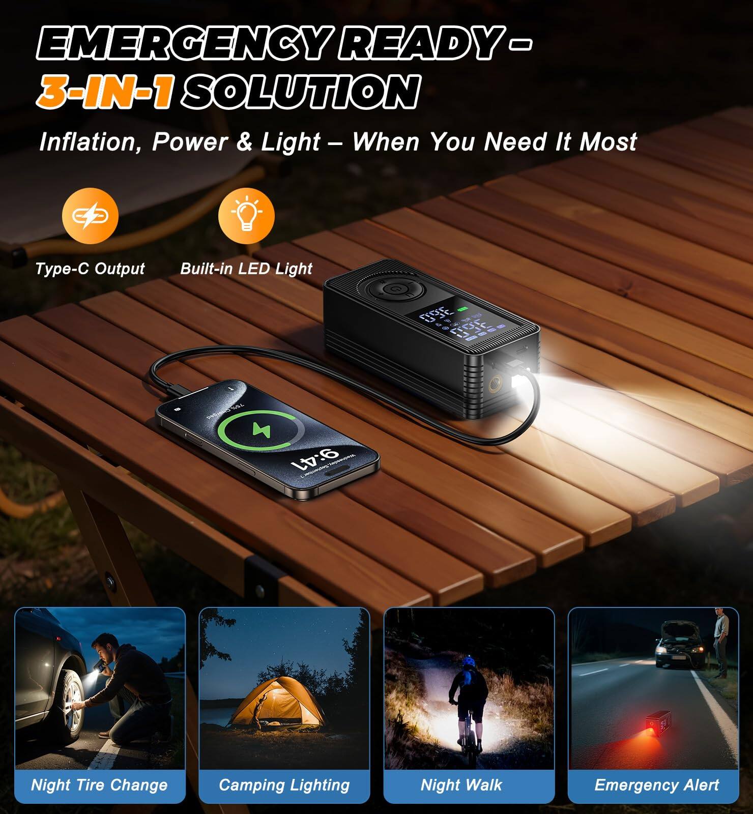 EMERGENCY READY - 3-IN-1 SOLUTION  
Inflation, Power & Light – When You Need It Most  

Type-C Output  
Built-in LED Light  

Night Tire Change  
Camping Lighting  
Night Walk  
Emergency Alert