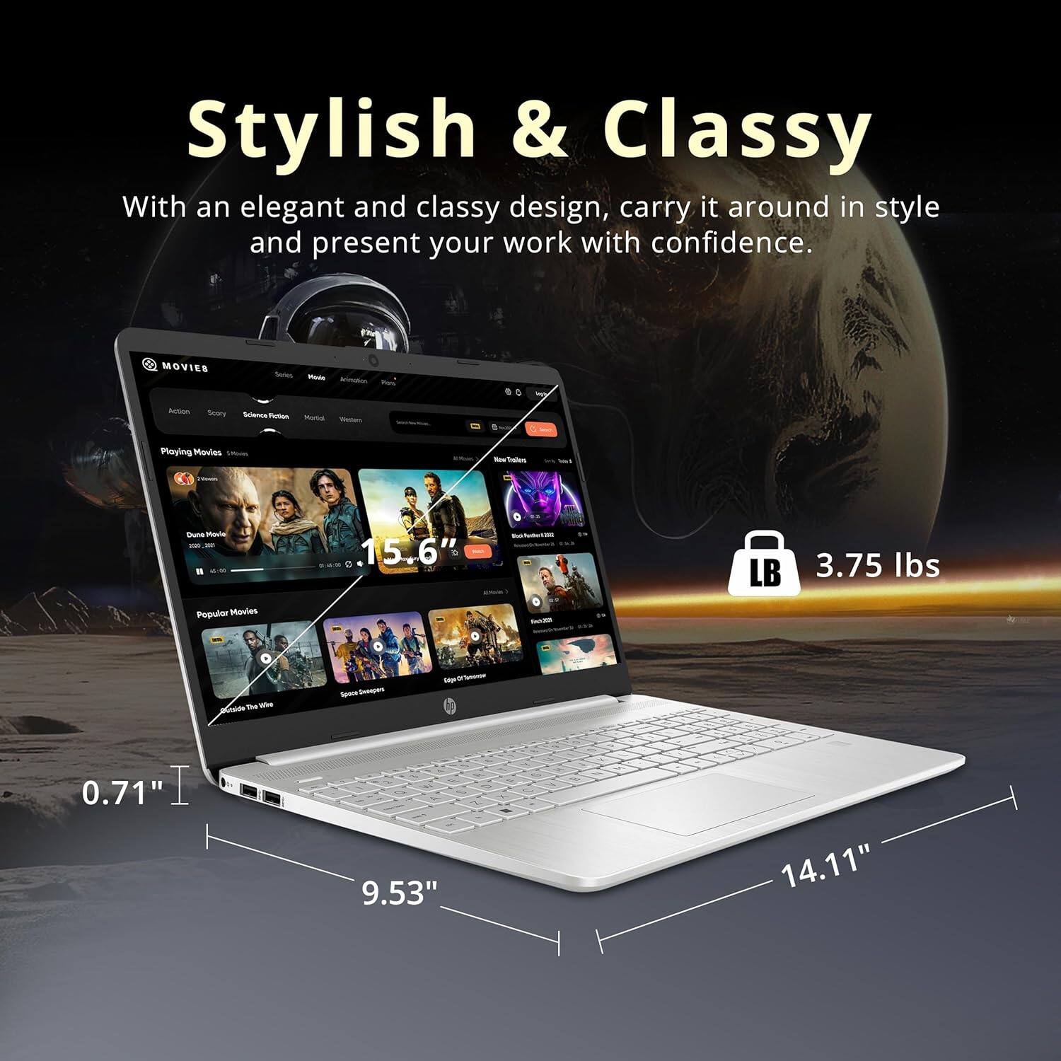 Stylish & Classy

With an elegant and classy design, carry it around in style and present your work with confidence.

MOVIES

Playing Movies

Popular Movies

15.6" 3.75 lbs

0.71" 9.53" 14.11"