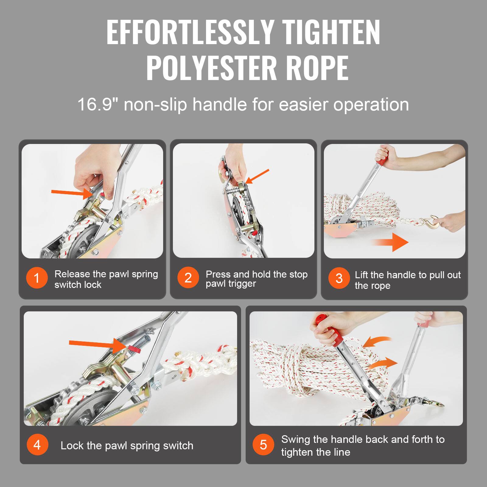 EFFORTLESSLY TIGHTEN POLYESTER ROPE

16.9" non-slip handle for easier operation

1. Release the pawl spring switch lock
2. Press and hold the stop pawl trigger
3. Lift the handle to pull out the rope
4. Lock the pawl spring switch
5. Swing the handle back and forth to tighten the line