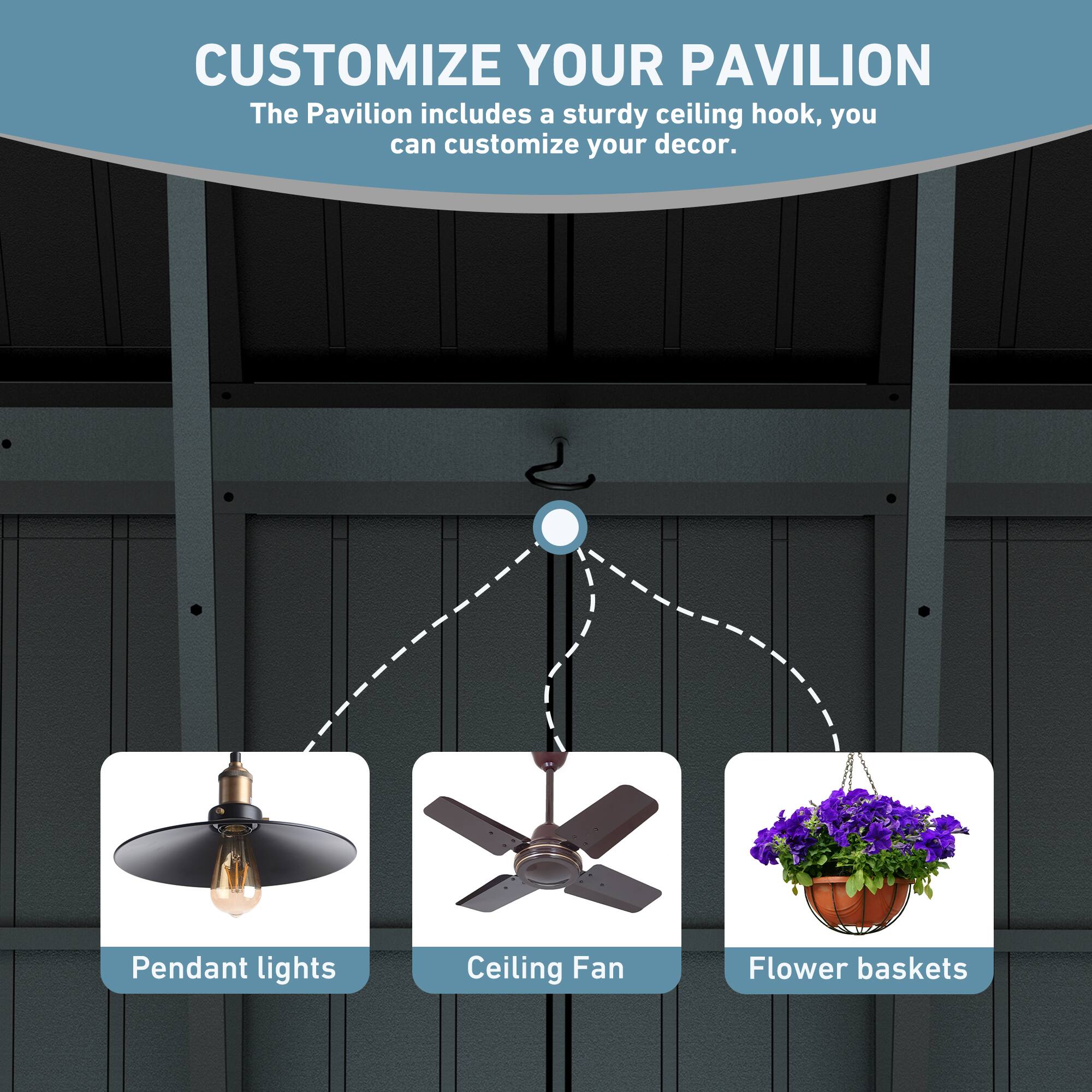 CUSTOMIZE YOUR PAVILION  
The Pavilion includes a sturdy ceiling hook, you can customize your decor.  
- Pendant lights  
- Ceiling Fan  
- Flower baskets