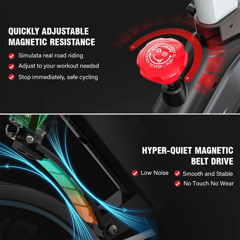 QUICKLY ADJUSTABLE MAGNETIC RESISTANCE  
- Simulate real road riding  
- Adjust to your workout needs  
- Stop immediately, safe cycling  

HYPER-QUIET MAGNETIC BELT DRIVE  
- Low Noise  
- Smooth and Stable  
- No Touch No Wear