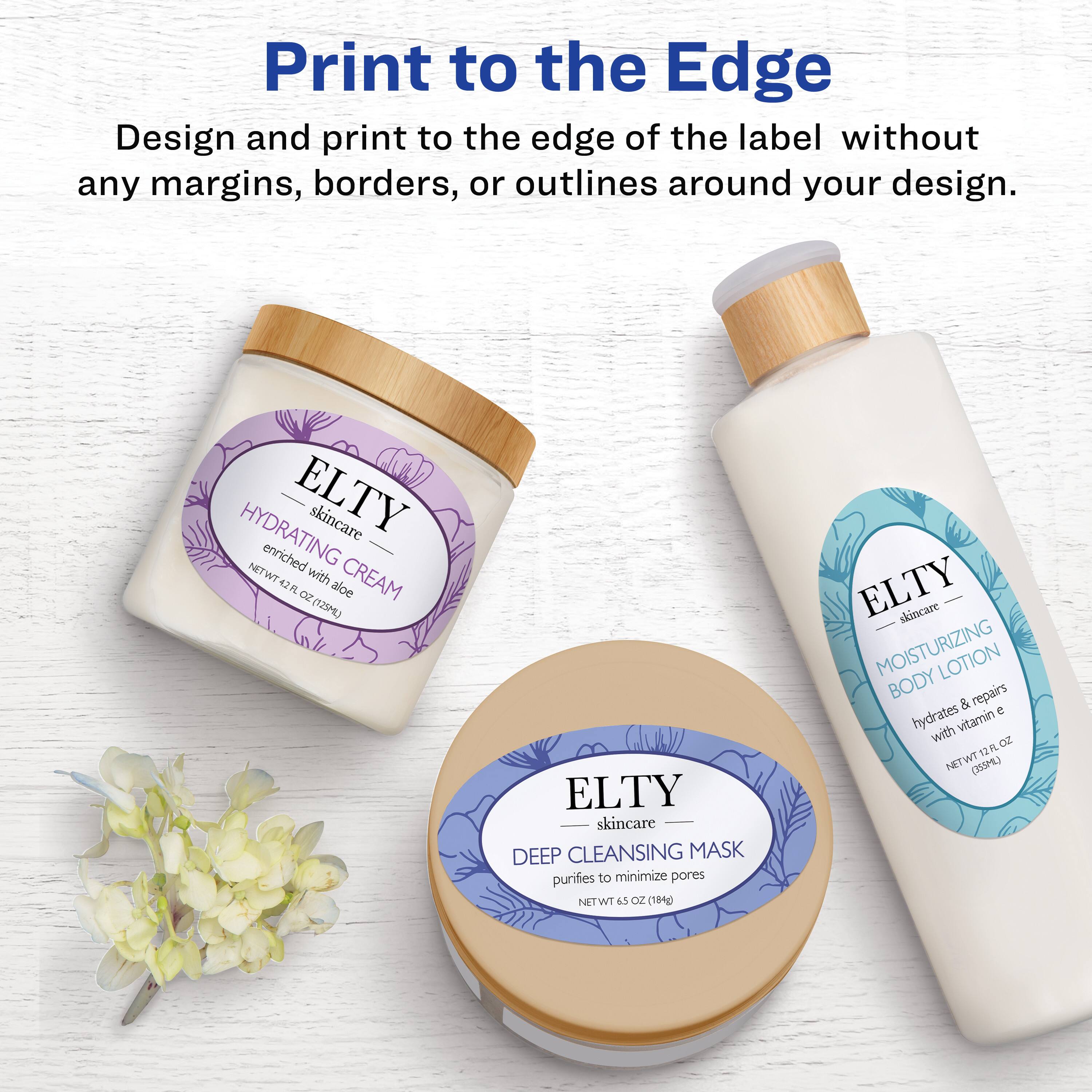 Print to the Edge  
Design and print to the edge of the label without any margins, borders, or outlines around your design.

ELTY skincare  
HYDRATING ENRICHED CREAM  
enriched with aloe  
NET WT 4.2 OZ (120g)

ELTY skincare  
DEEP CLEANSING MASK  
purifies to minimize pores  
NET WT 6.5 OZ (184g)

ELTY skincare  
MOISTURIZING LOTION BODY  
repairs & hydrates with vitamin A  
NET WT 3.85 OZ (110g)