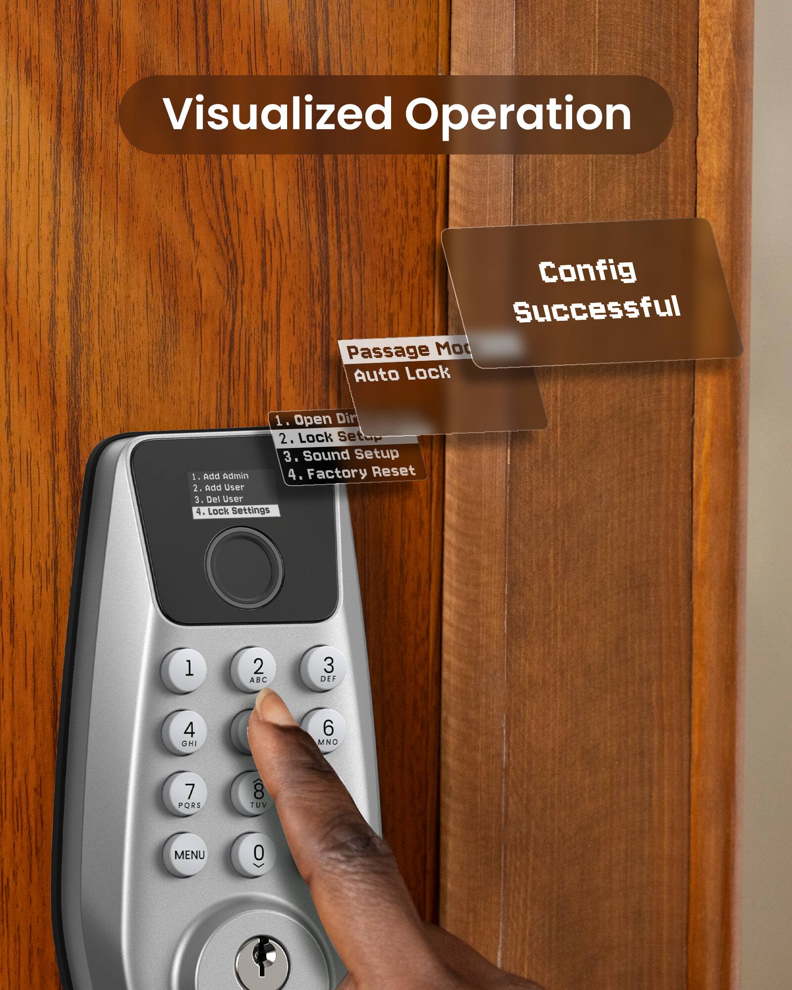 Visualized Operation Config Successful Passage Mode Auto Lock

1. Open Door
2. Lock Setup
3. Sound Setup
4. Factory Reset

1. Add Admin
2. Add User
3. Del User
4. Lock Settings

1. ABC
2. DEF
3. GHI
4. MNO
5. PORS
6. TUV
7. MENU
8. 0