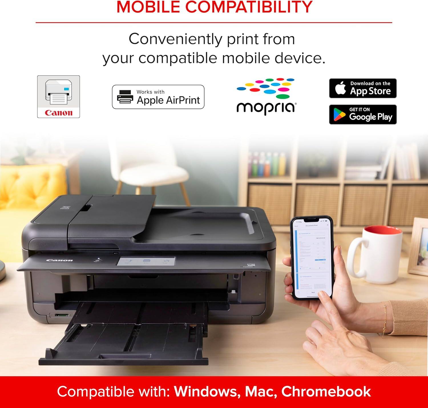 MOBILE COMPATIBILITY  
Conveniently print from your compatible mobile device.  
Canon Works with Apple AirPrint mopria  
Download on the App Store  
GET IT ON Google Play  
Compatible with: Windows, Mac, Chromebook