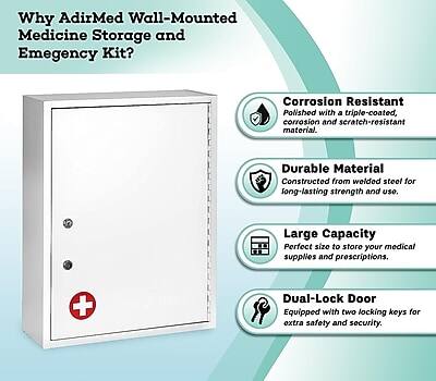 Why AdirMed Wall-Mounted Medicine Storage and Emergency Kit?

- Corrosion Resistant: Polished with a triple-coated, corrosion and scratch-resistant material.
- Durable Material: Constructed from welded steel for long-lasting strength and use.
- Large Capacity: Perfect size to store your medical supplies and prescriptions.
- Dual-Lock Door: Equipped with two locking keys for extra safety and security.
