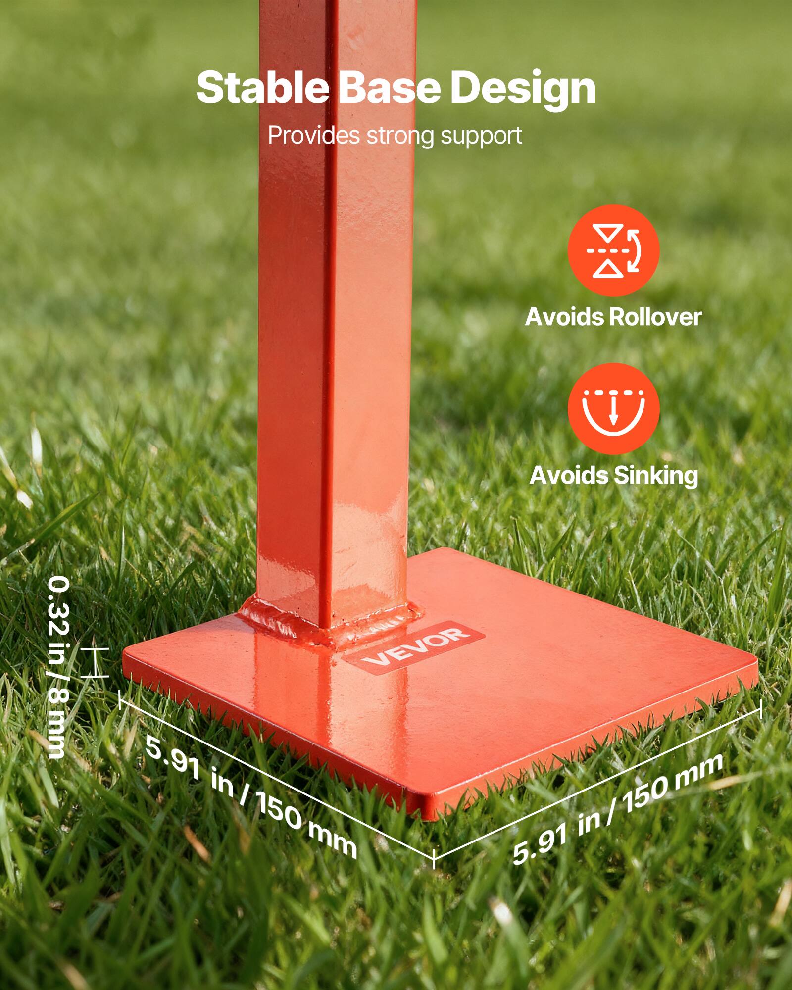 Stable Base Design  
Provides strong support  
Avoids Rollover  
Avoids Sinking  

0.32 in / 8 mm  
5.91 in / 150 mm