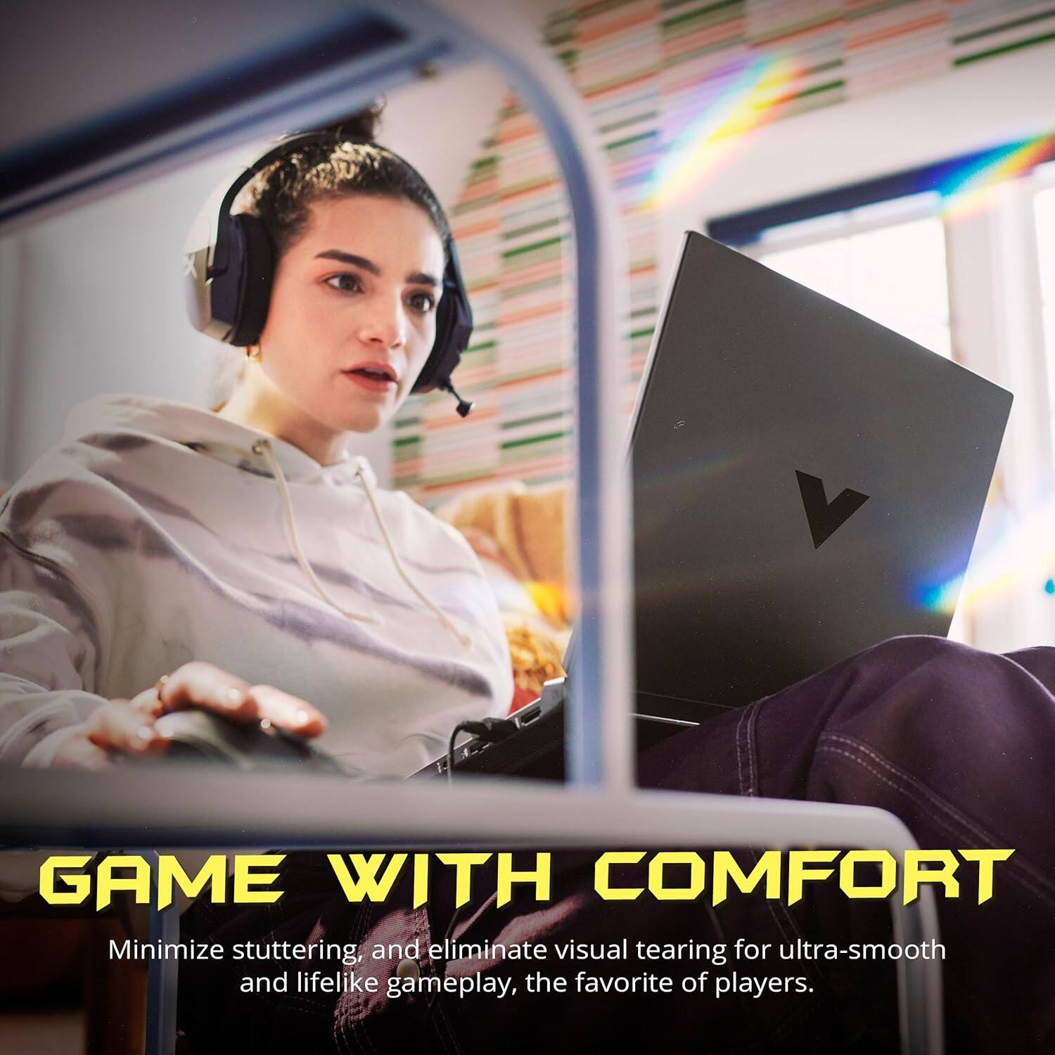 GAME WITH COMFORT  
Minimize stuttering, and eliminate visual tearing for ultra-smooth and lifelike gameplay, the favorite of players.