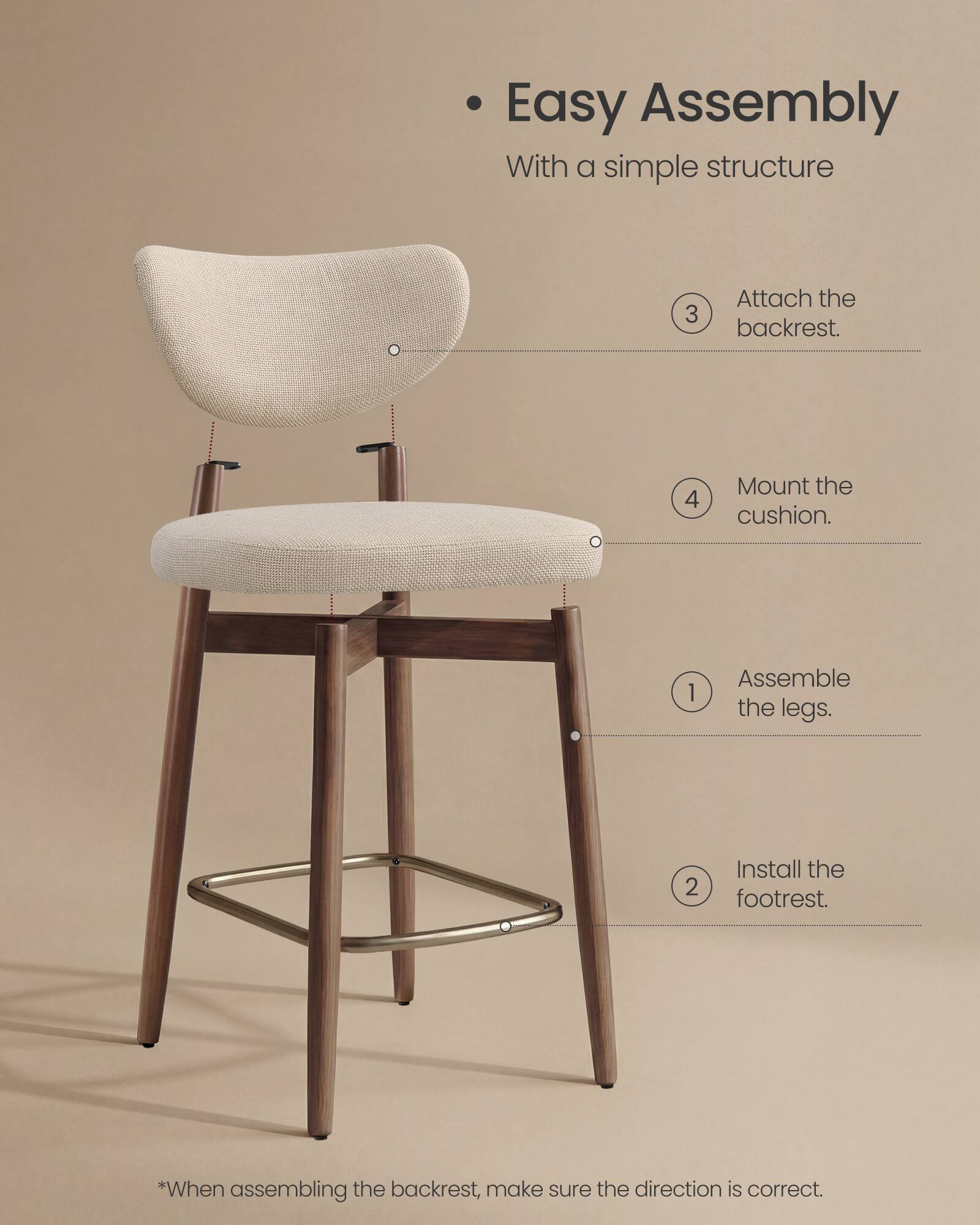 Easy Assembly  
With a simple structure

1. Assemble the legs.
2. Install the footrest.
3. Attach the backrest.
4. Mount the cushion.

*When assembling the backrest, make sure the direction is correct.