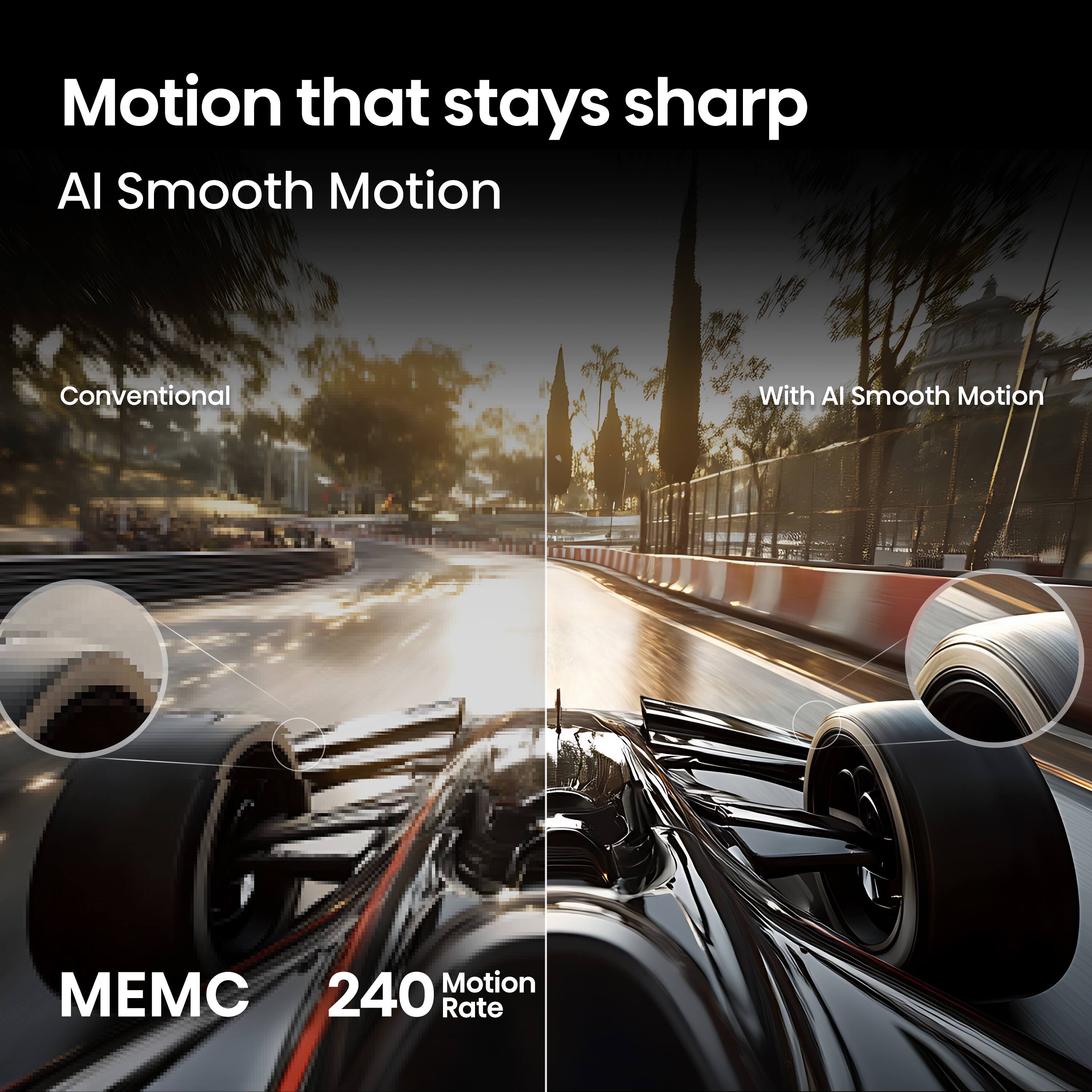 Motion that stays sharp  
AI Smooth Motion  
Conventional  
With AI Smooth Motion  
MEMC  
240 Motion Rate