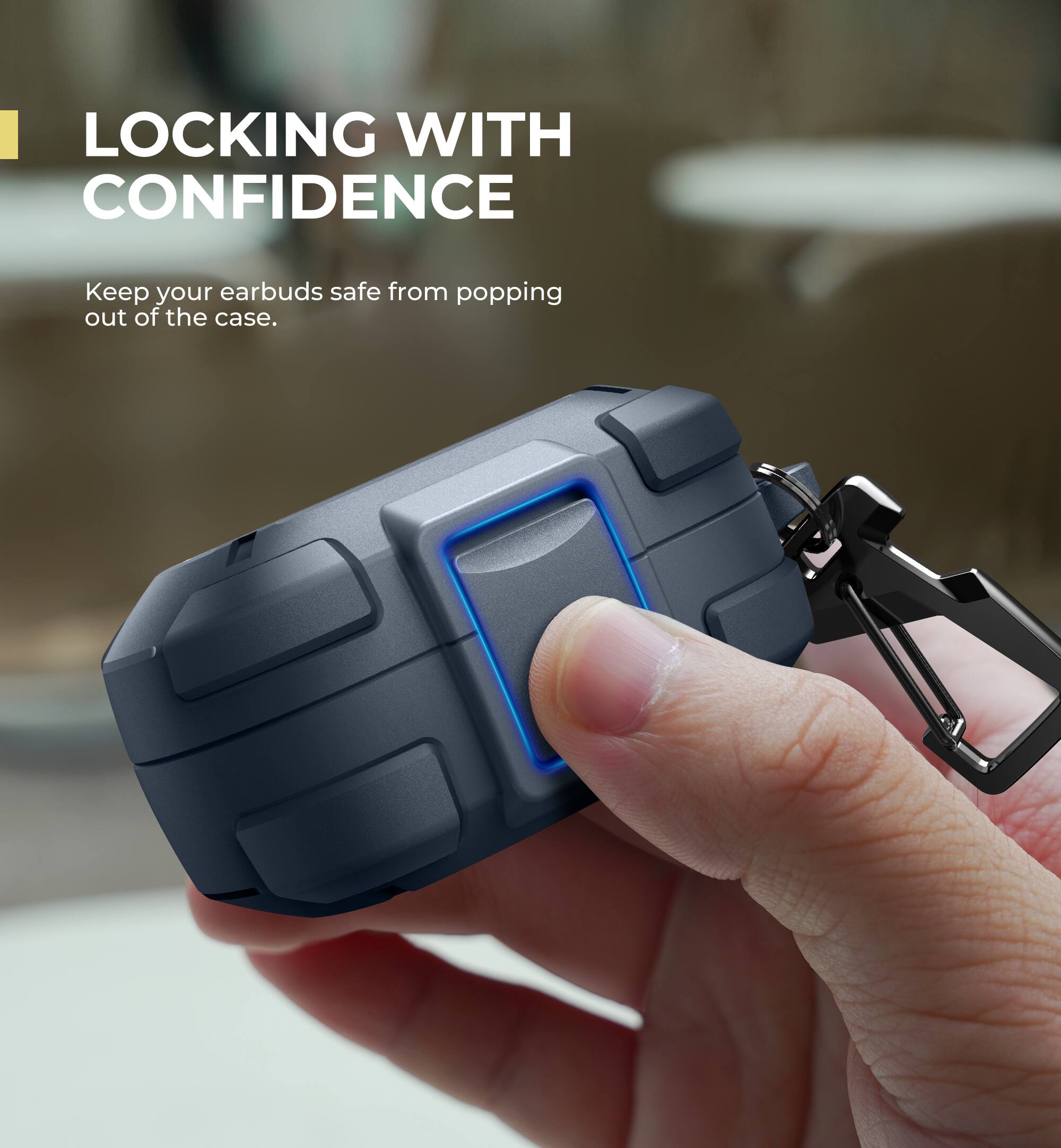 LOCKING WITH CONFIDENCE  
Keep your earbuds safe from popping out of the case.
