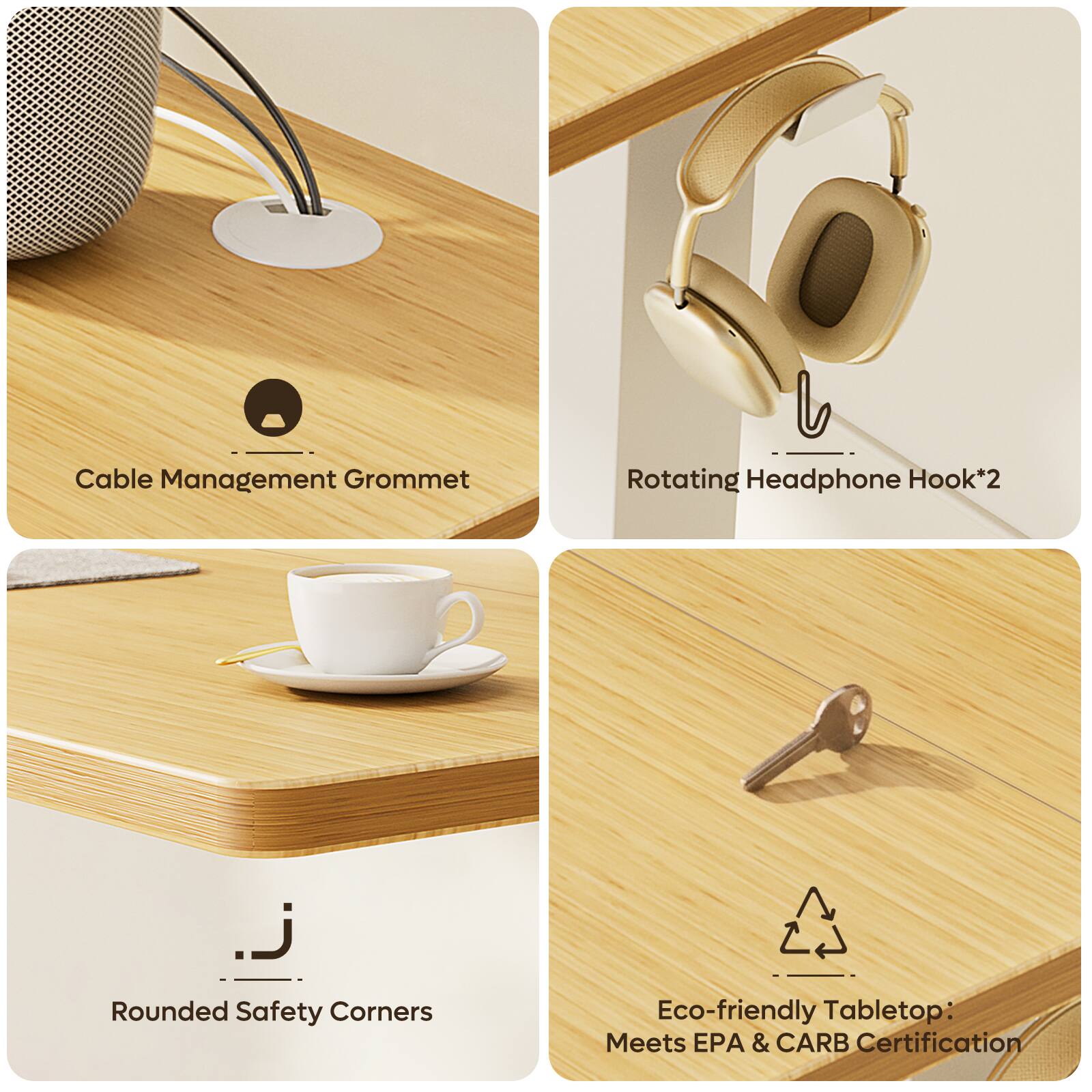 Cable Management Grommet  
Rotating Headphone Hook*2  
Rounded Safety Corners  
Eco-friendly Tabletop: Meets EPA & CARB Certification